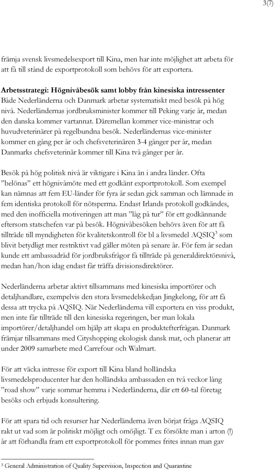 Nederländernas jordbruksminister kommer till Peking varje år, medan den danska kommer vartannat. Däremellan kommer vice-ministrar och huvudveterinärer på regelbundna besök.