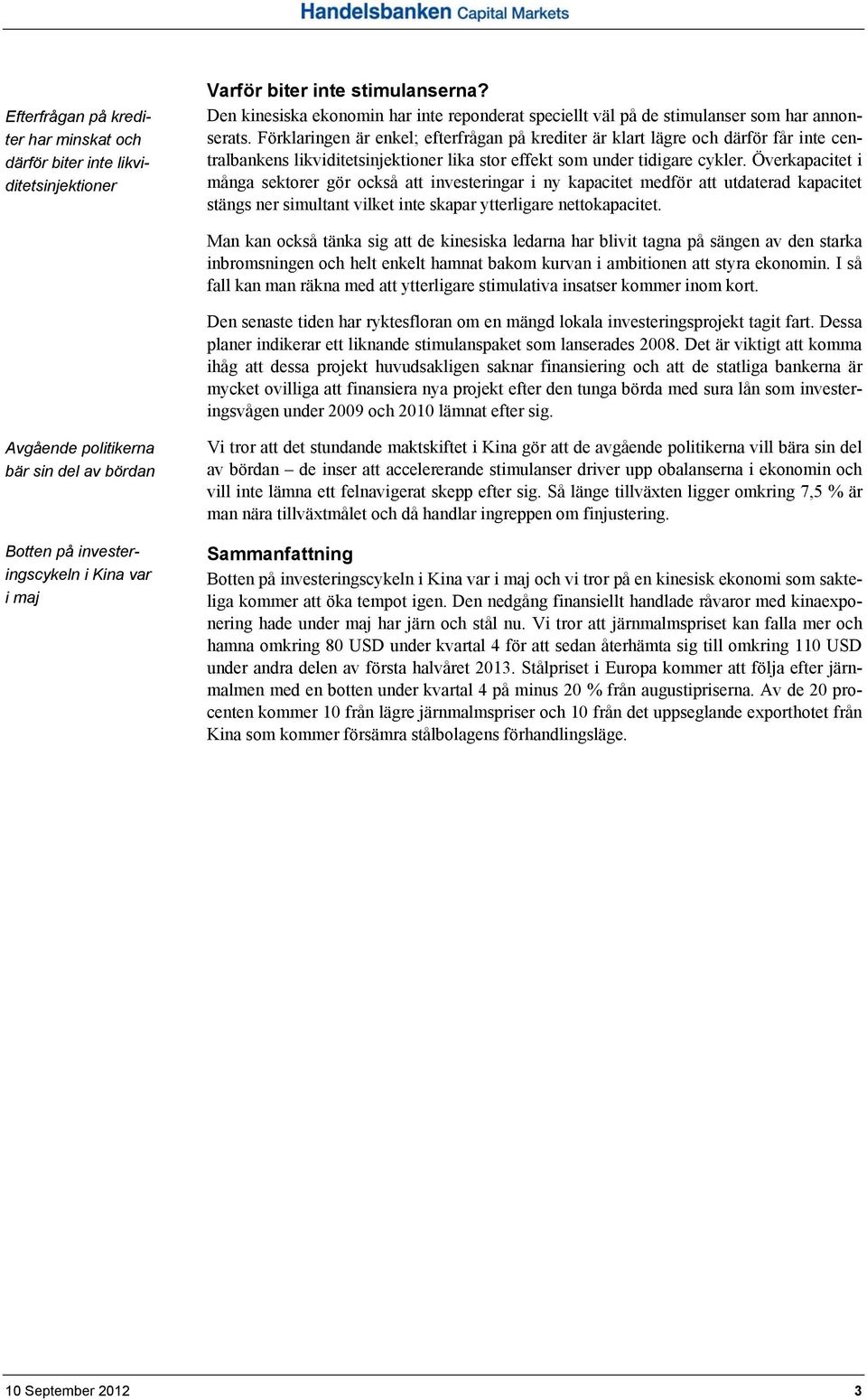 Förklaringen är enkel; efterfrågan på krediter är klart lägre och därför får inte centralbankens likviditetsinjektioner lika stor effekt som under tidigare cykler.