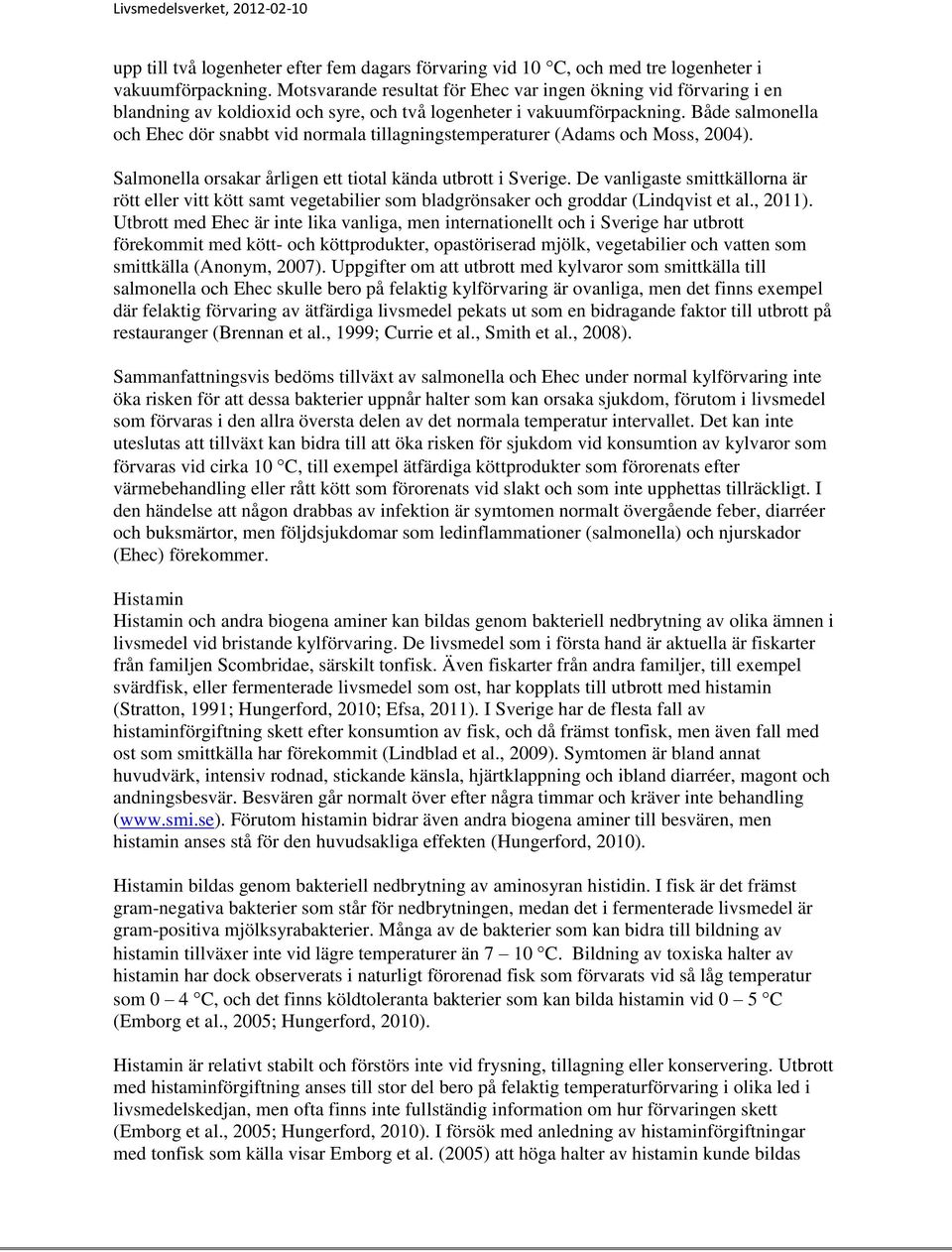 Både salmonella och Ehec dör snabbt vid normala tillagningstemperaturer (Adams och Moss, 2004). Salmonella orsakar årligen ett tiotal kända utbrott i Sverige.