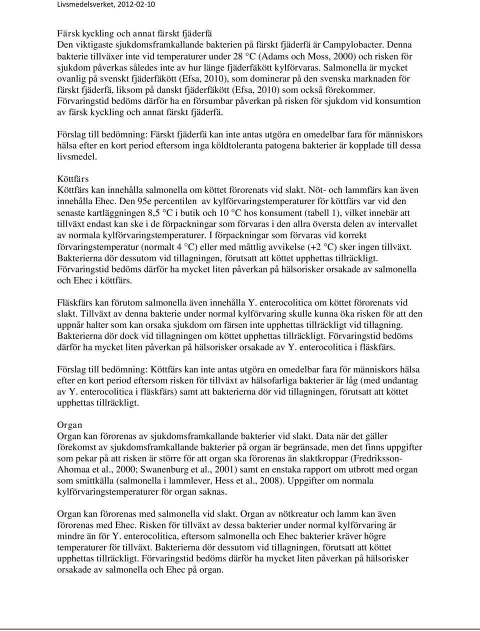 Salmonella är mycket ovanlig på svenskt fjäderfäkött (Efsa, 2010), som dominerar på den svenska marknaden för färskt fjäderfä, liksom på danskt fjäderfäkött (Efsa, 2010) som också förekommer.