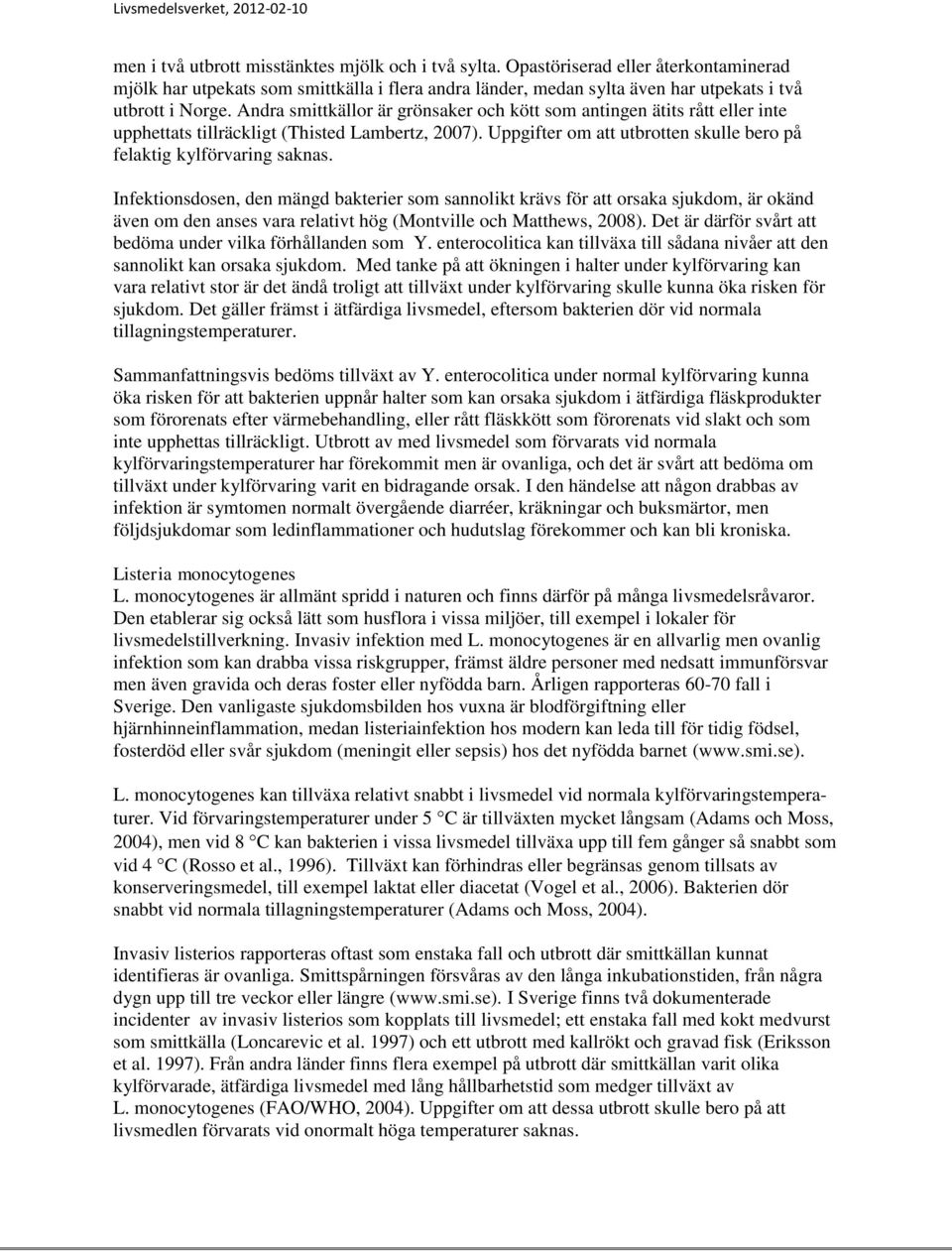 Infektionsdosen, den mängd bakterier som sannolikt krävs för att orsaka sjukdom, är okänd även om den anses vara relativt hög (Montville och Matthews, 2008).