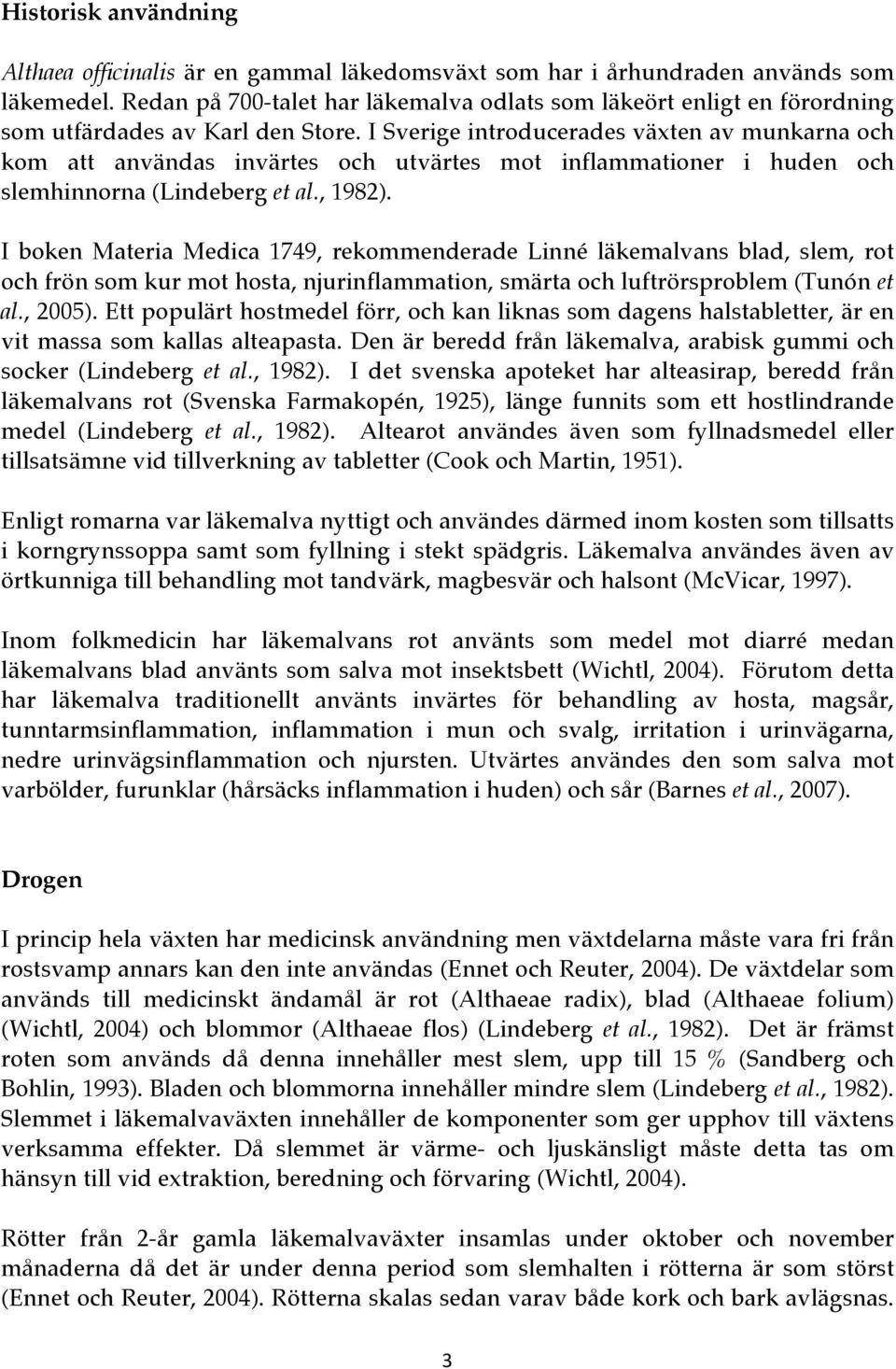 I Sverige introducerades växten av munkarna och kom att användas invärtes och utvärtes mot inflammationer i huden och slemhinnorna (Lindeberg et al., 1982).