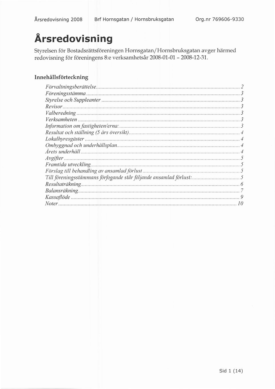 nnehallsf tirteckning Fdrvaltningsberrittelse..... 2 Fdreningsstdmma...,... 3 Styrelse och Suppleanter...... -t Revisor...... 3 Valberedning...... -t Verksamheten...... -t nformation omfastigheten/erna:.