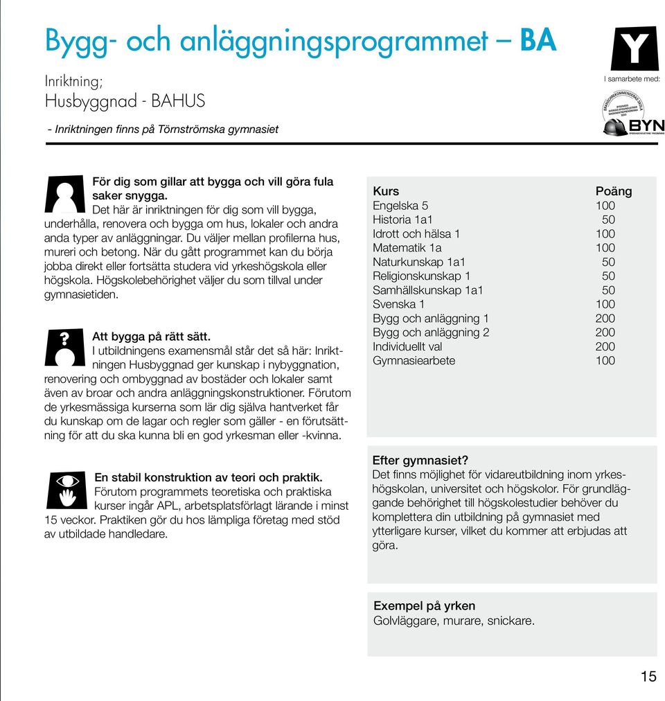 När du gått programmet kan du börja jobba direkt eller fortsätta studera vid yrkeshögskola eller högskola. Högskolebehörighet väljer du som tillval under gymnasietiden. Att bygga på rätt sätt.