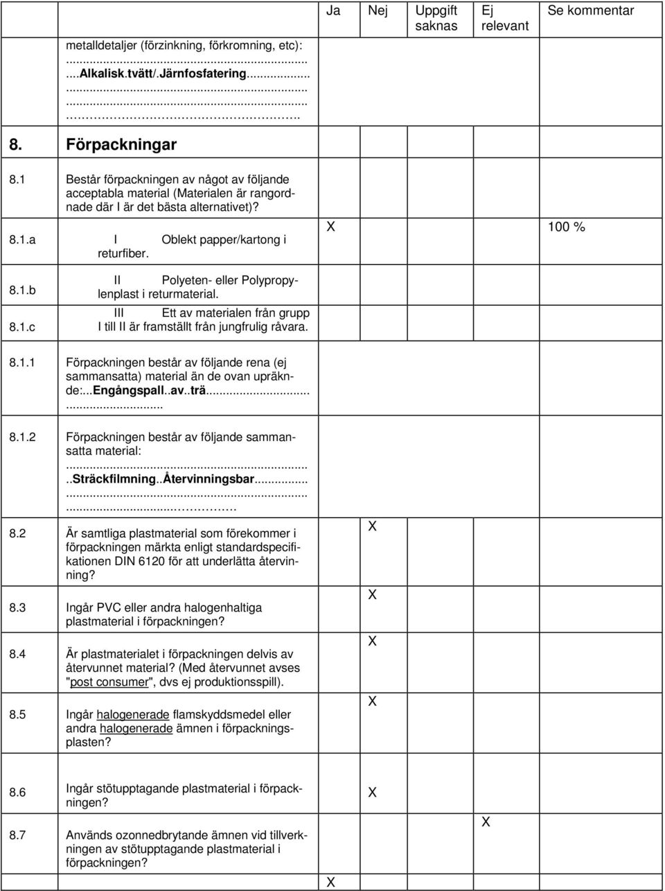 III Ett av materialen från grupp I till II är framställt från jungfrulig råvara. 8.1.1 Förpackningen består av följande rena (ej sammansatta) material än de ovan upräknde:...engångspall..av..trä...... 8.1.2 Förpackningen består av följande sammansatta material:.