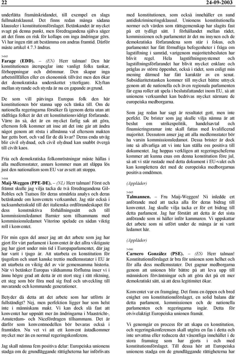 Därför måste artikel 4.7.3 ändras. 3-043 Farage (EDD). (EN) Herr talman! Den här konstitutionen återspeglar inte vanligt folks tankar, förhoppningar och drömmar.