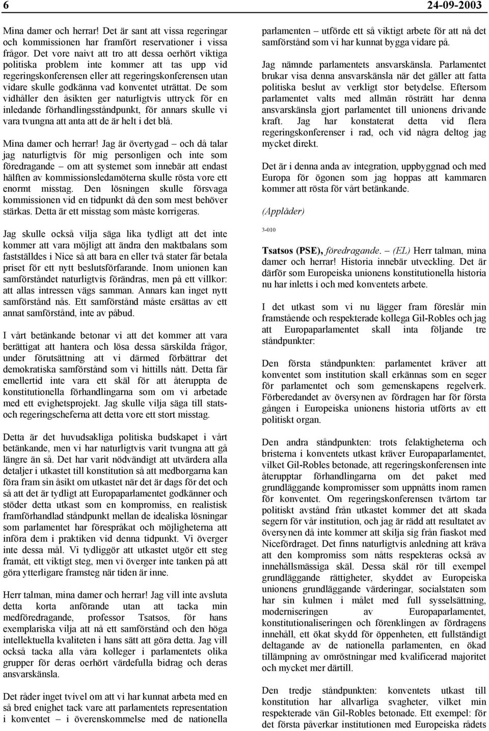 De som vidhåller den åsikten ger naturligtvis uttryck för en inledande förhandlingsståndpunkt, för annars skulle vi vara tvungna att anta att de är helt i det blå. Mina damer och herrar!