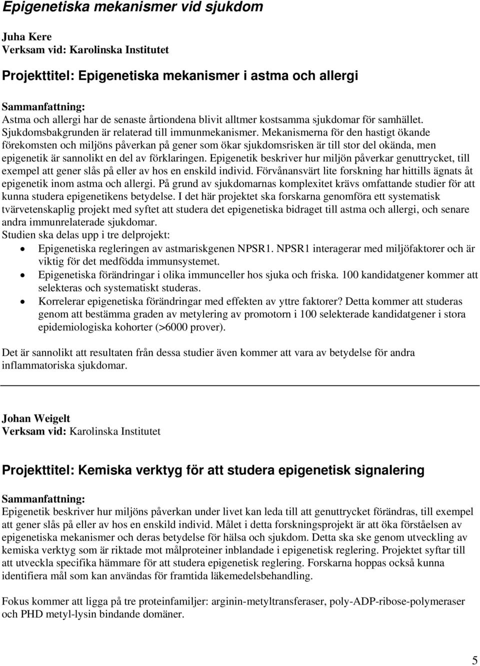 Mekanismerna för den hastigt ökande förekomsten och miljöns påverkan på gener som ökar sjukdomsrisken är till stor del okända, men epigenetik är sannolikt en del av förklaringen.