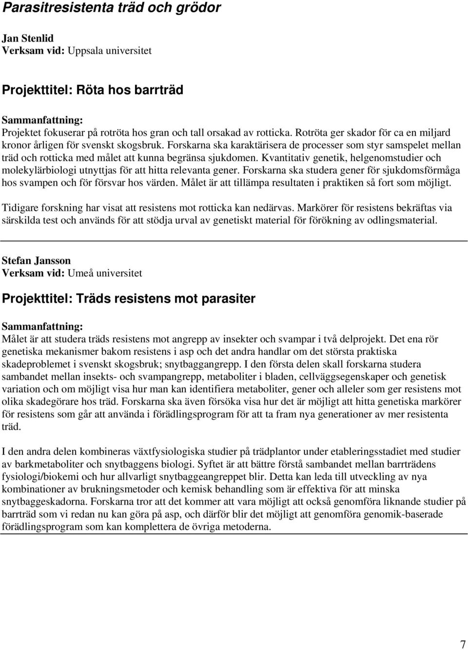 Kvantitativ genetik, helgenomstudier och molekylärbiologi utnyttjas för att hitta relevanta gener. Forskarna ska studera gener för sjukdomsförmåga hos svampen och för försvar hos värden.