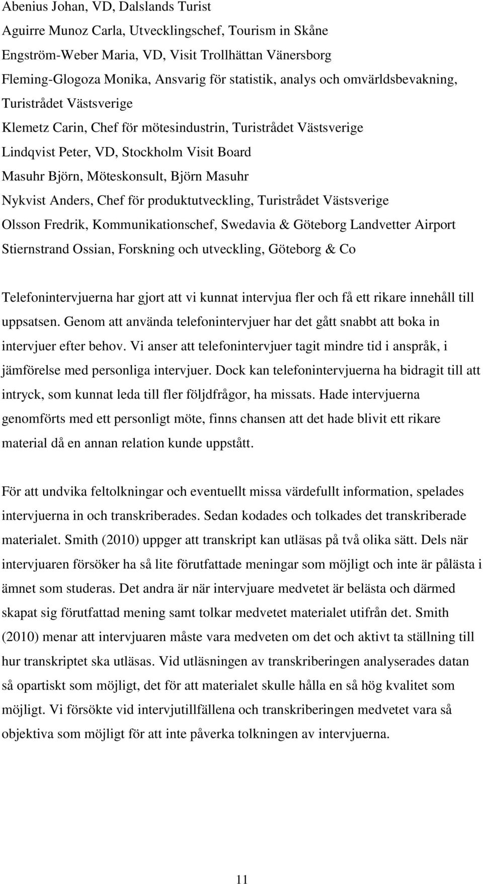 Masuhr Nykvist Anders, Chef för produktutveckling, Turistrådet Västsverige Olsson Fredrik, Kommunikationschef, Swedavia & Göteborg Landvetter Airport Stiernstrand Ossian, Forskning och utveckling,