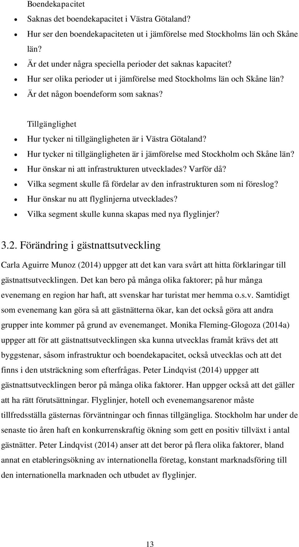 Tillgänglighet Hur tycker ni tillgängligheten är i Västra Götaland? Hur tycker ni tillgängligheten är i jämförelse med Stockholm och Skåne län? Hur önskar ni att infrastrukturen utvecklades?