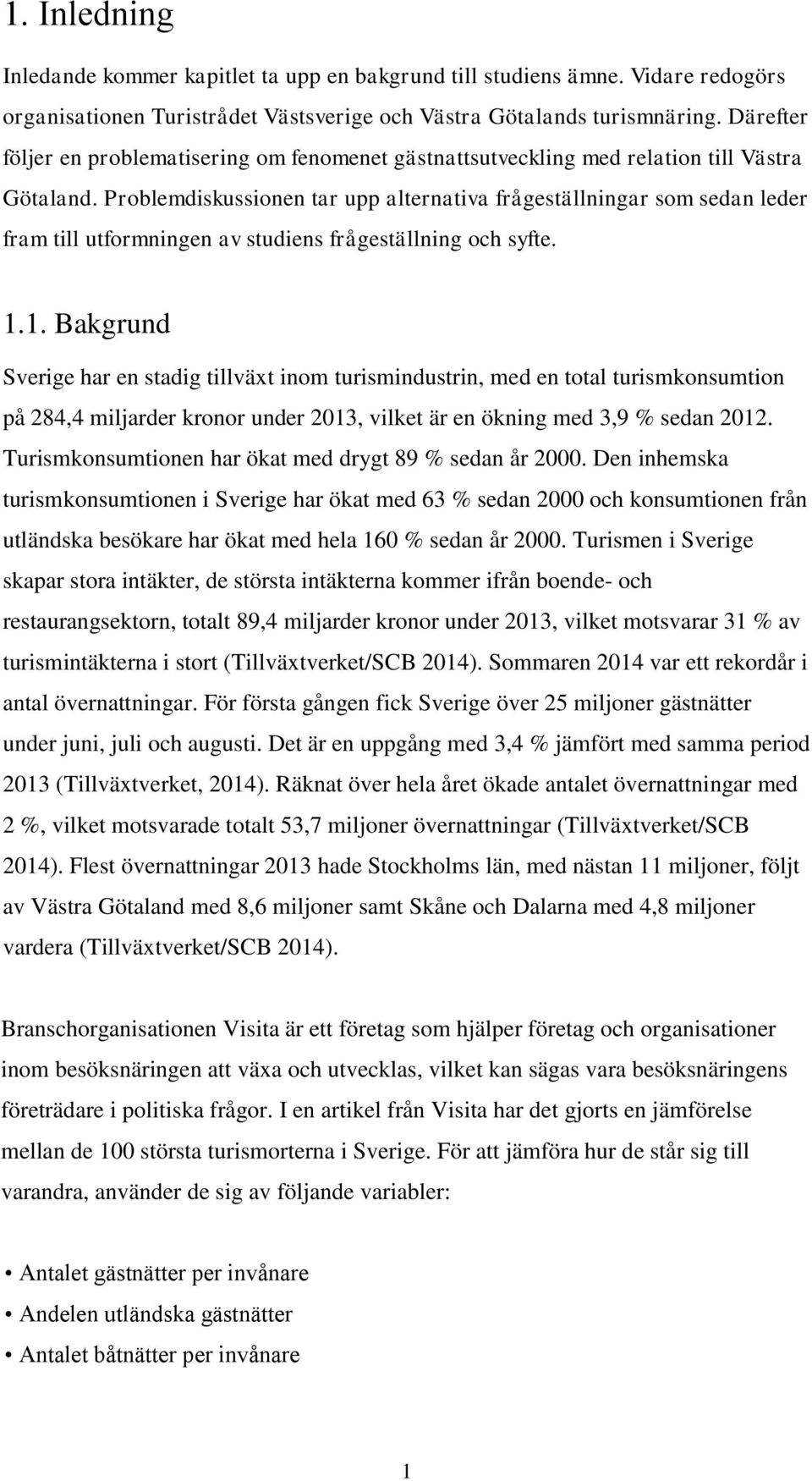 Problemdiskussionen tar upp alternativa frågeställningar som sedan leder fram till utformningen av studiens frågeställning och syfte. 1.