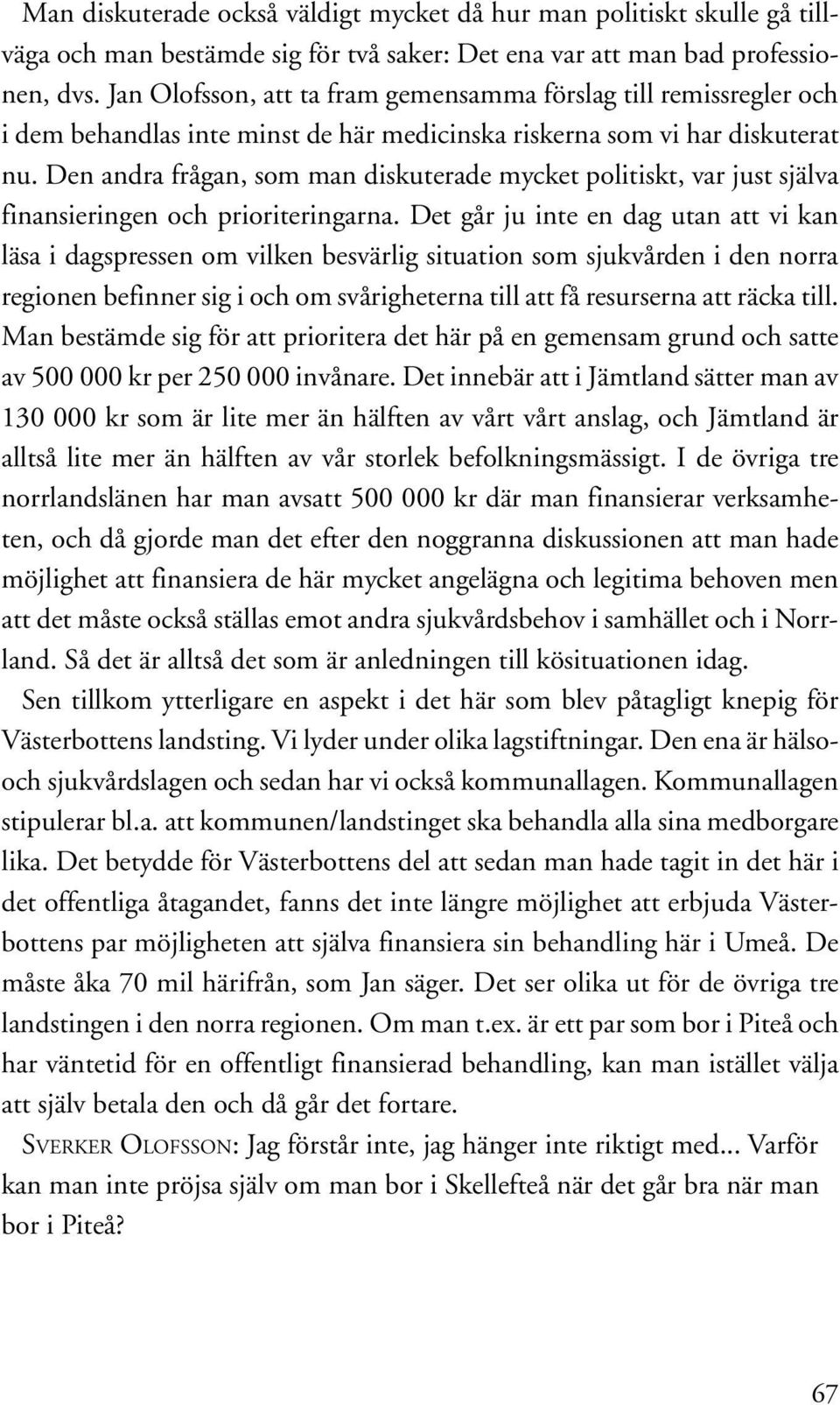 Den andra frågan, som man diskuterade mycket politiskt, var just själva finansieringen och prioriteringarna.