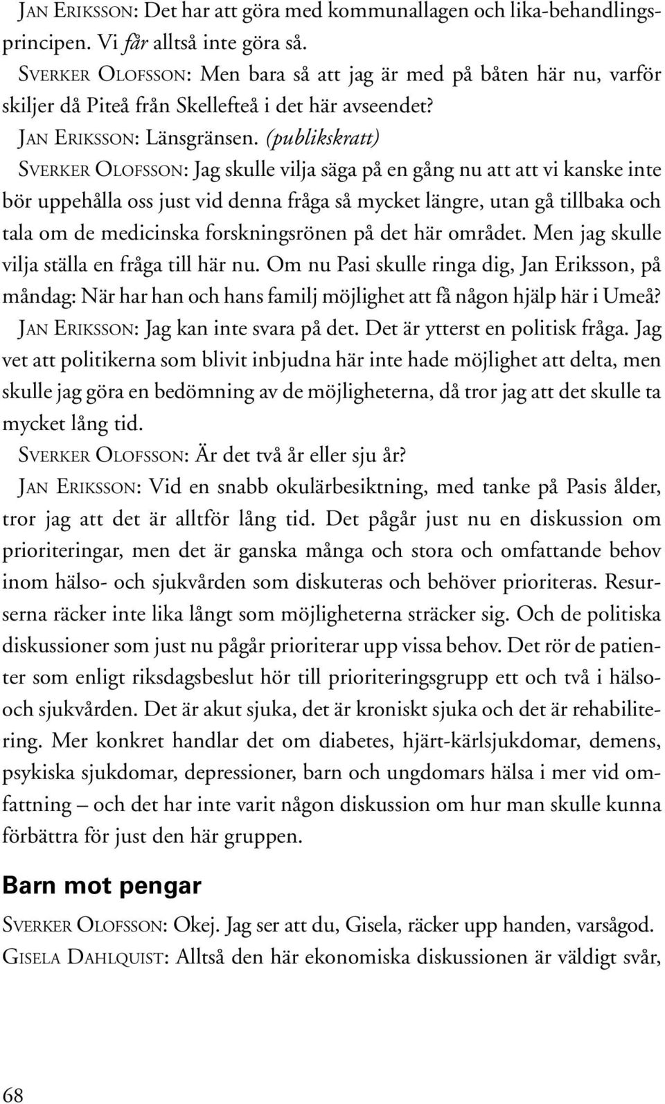 (publikskratt) SVERKER OLOFSSON: Jag skulle vilja säga på en gång nu att att vi kanske inte bör uppehålla oss just vid denna fråga så mycket längre, utan gå tillbaka och tala om de medicinska