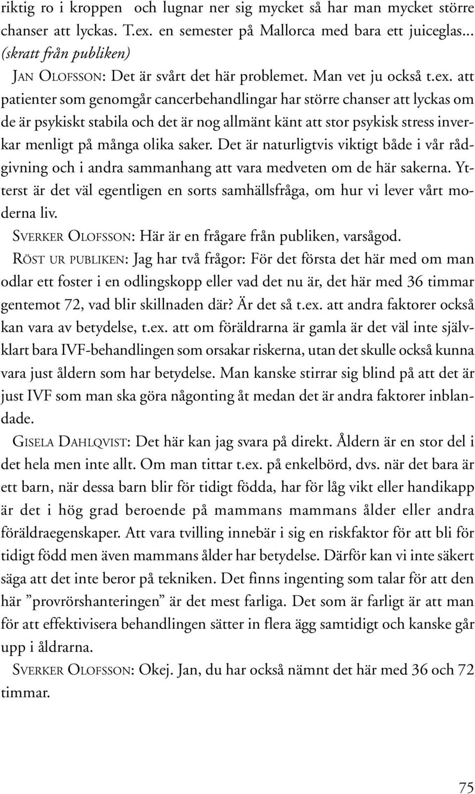 att patienter som genomgår cancerbehandlingar har större chanser att lyckas om de är psykiskt stabila och det är nog allmänt känt att stor psykisk stress inverkar menligt på många olika saker.