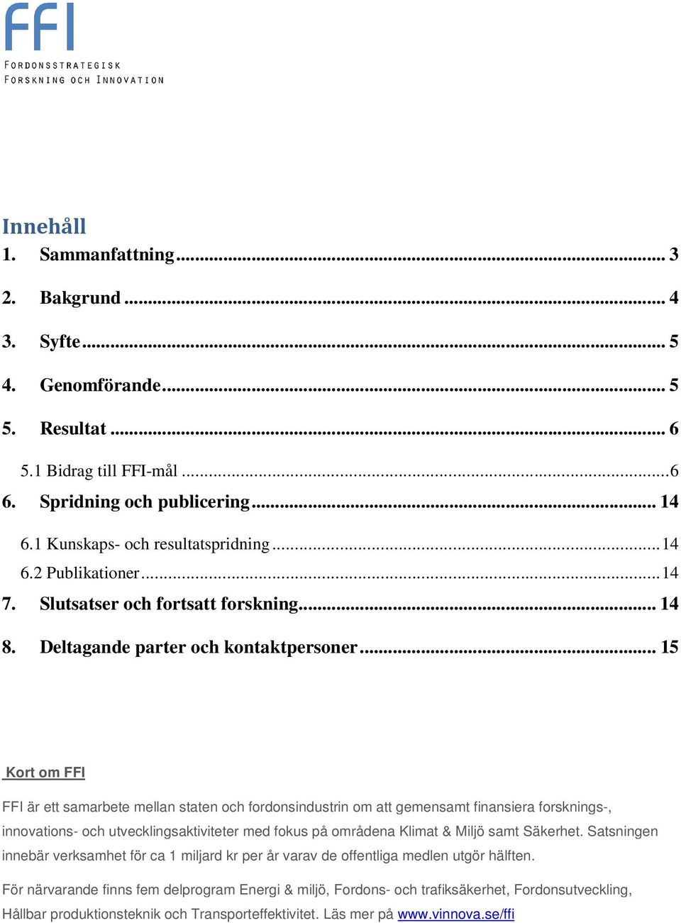 .. 15 Kort om FFI FFI är ett samarbete mellan staten och fordonsindustrin om att gemensamt finansiera forsknings-, innovations- och utvecklingsaktiviteter med fokus på områdena Klimat & Miljö