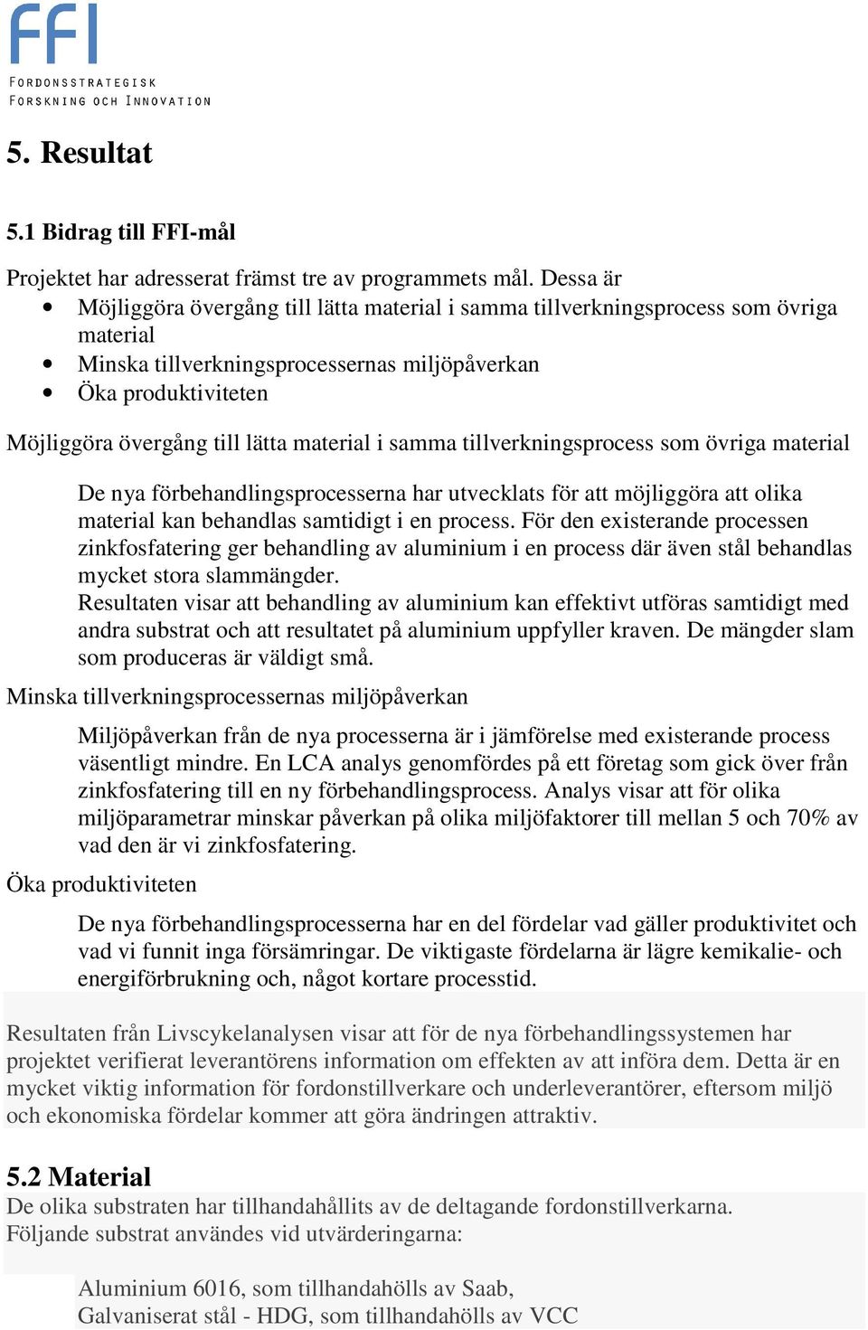 material i samma tillverkningsprocess som övriga material De nya förbehandlingsprocesserna har utvecklats för att möjliggöra att olika material kan behandlas samtidigt i en process.