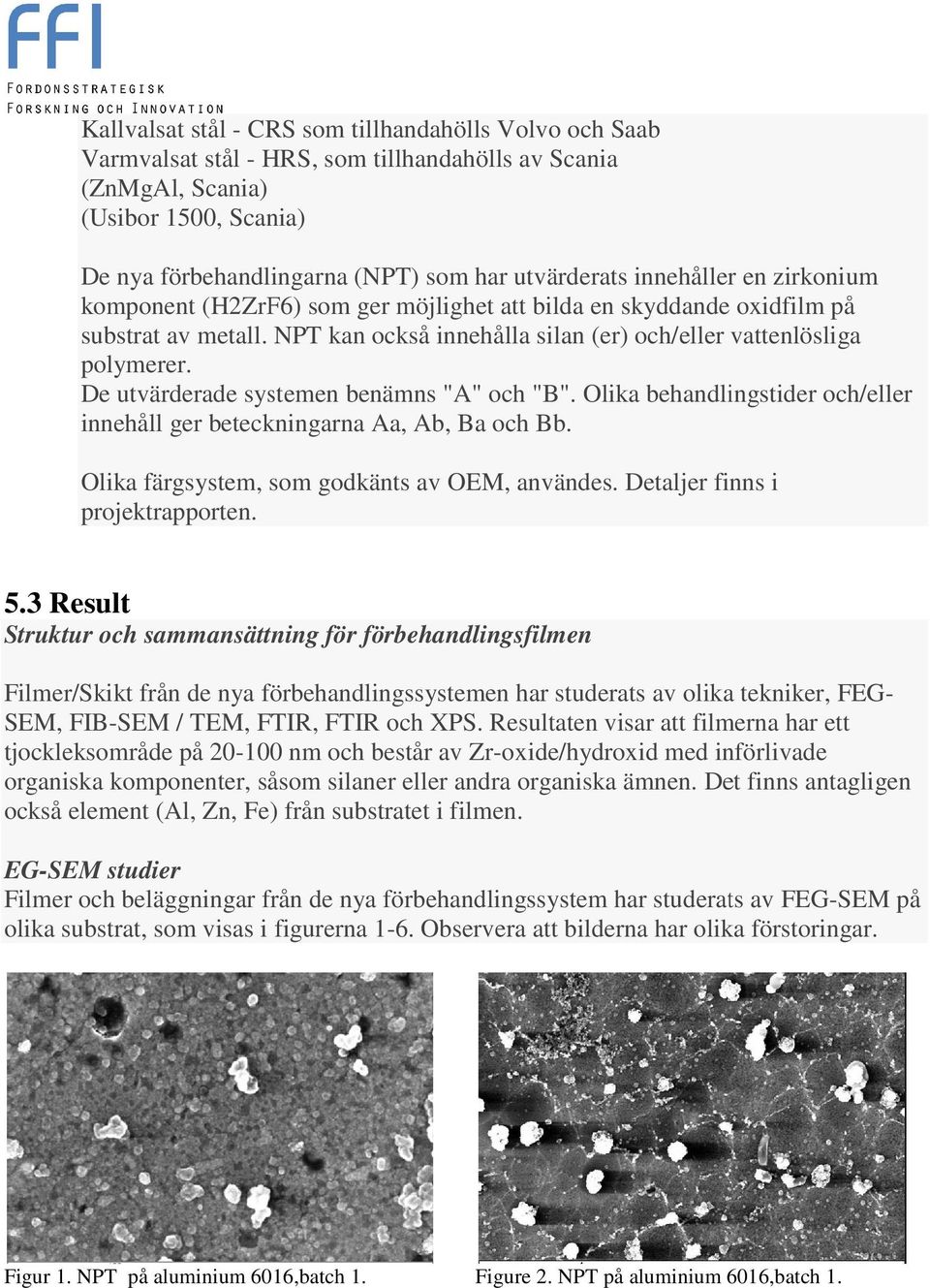 De utvärderade systemen benämns "A" och "B". Olika behandlingstider och/eller innehåll ger beteckningarna Aa, Ab, Ba och Bb. Olika färgsystem, som godkänts av OEM, användes.