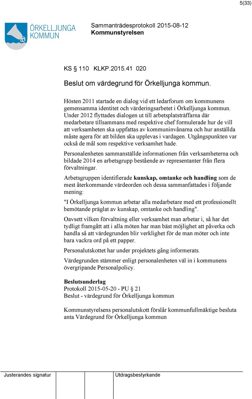 Under 2012 flyttades dialogen ut till arbetsplatsträffarna där medarbetare tillsammans med respektive chef formulerade hur de vill verksamheten ska uppfas av kommuninvånarna och hur anställda måste