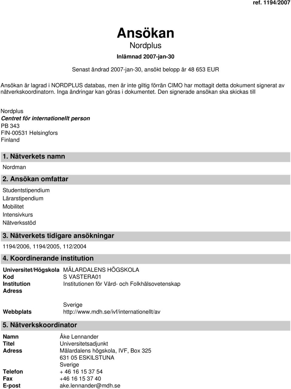 Nätverkets namn Nordman 2. Ansökan omfattar Studentstipendium Lärarstipendium Mobilitet Intensivkurs Nätverksstöd 3. Nätverkets tidigare ansökningar 1194/2006, 1194/2005, 112/2004 4.