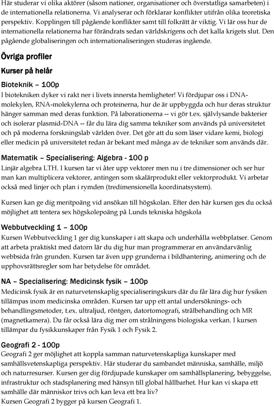 Vi lär oss hur de internationella relationerna har förändrats sedan världskrigens och det kalla krigets slut. Den pågående globaliseringen och internationaliseringen studeras ingående.