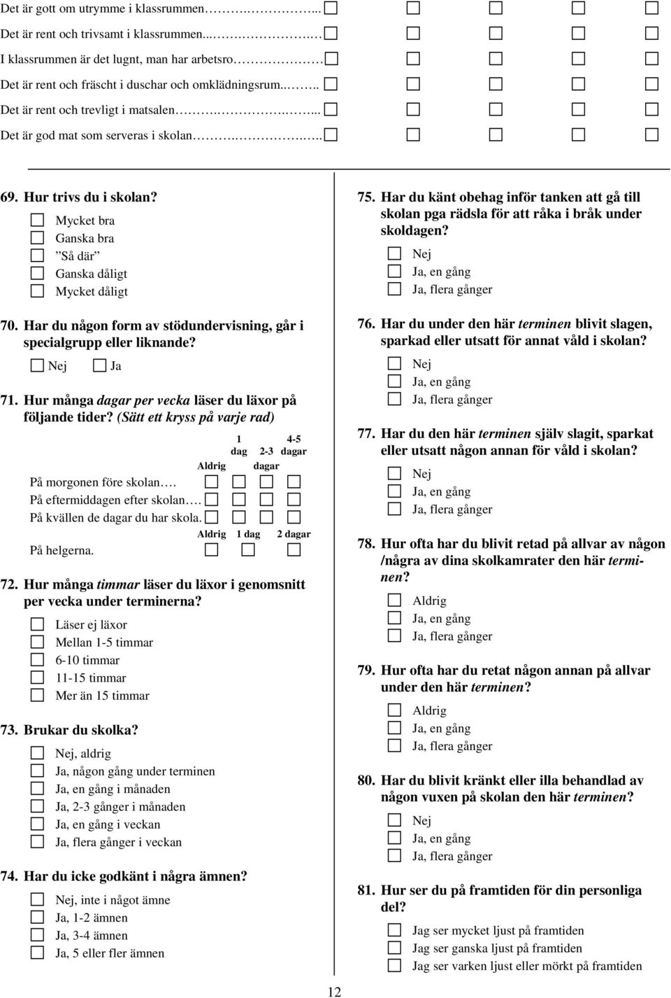 Har du någon form av stödundervisning, går i specialgrupp eller liknande? 71. Hur många dagar per vecka läser du läxor på följande tider?