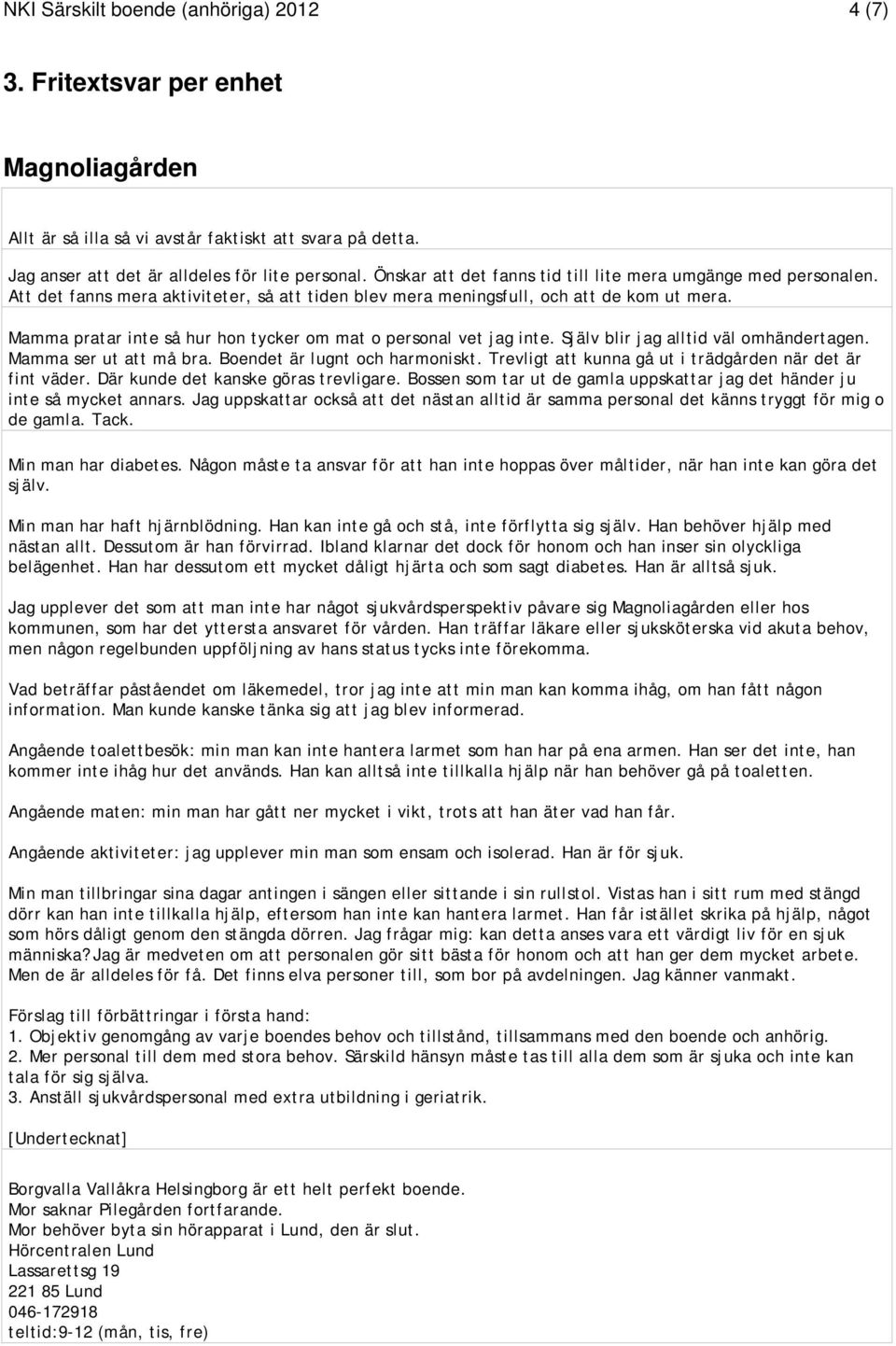 Mamma pratar inte så hur hon tycker om mat o personal vet jag inte. Själv blir jag alltid väl omhändertagen. Mamma ser ut att må bra. Boendet är lugnt och harmoniskt.