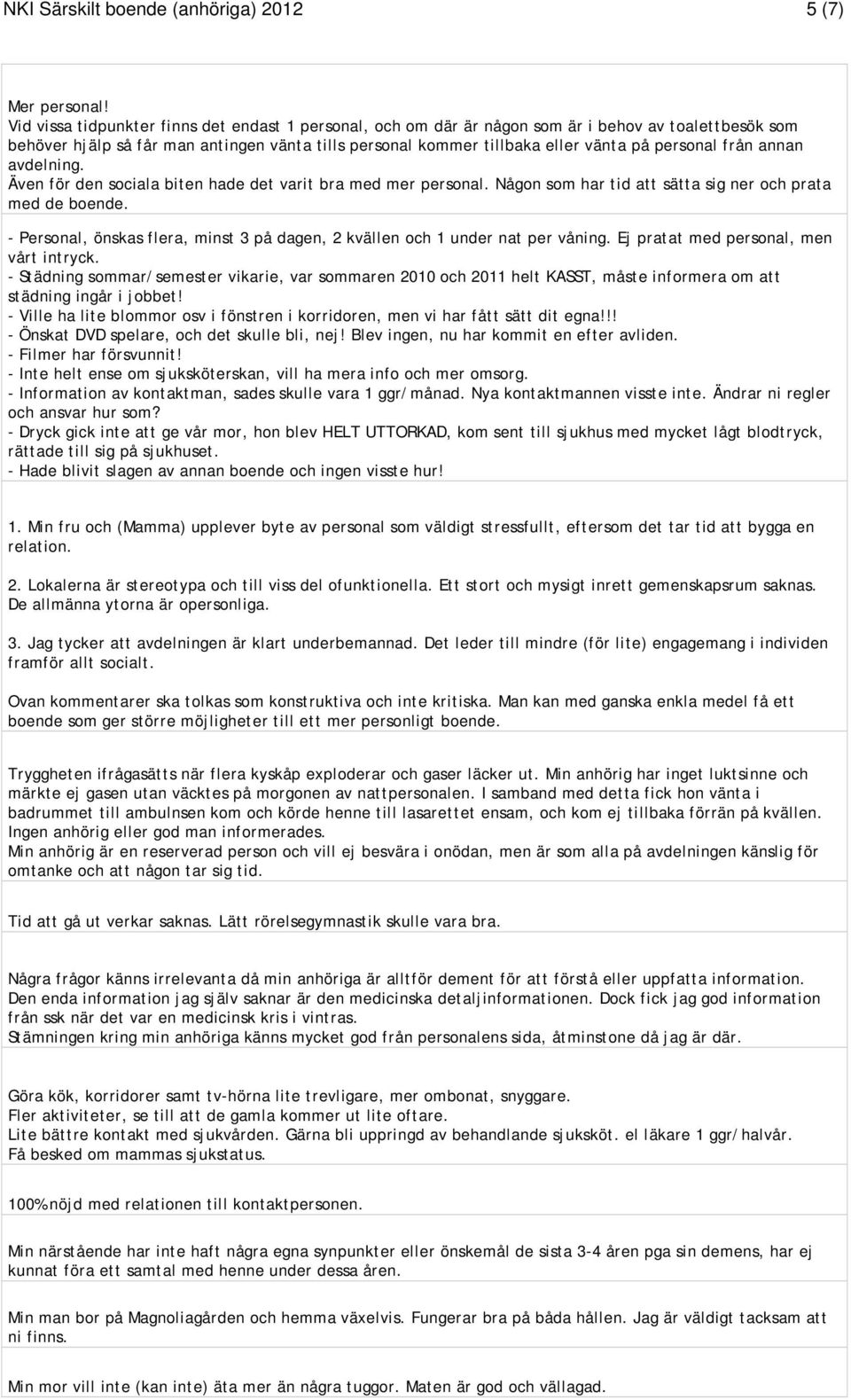 från annan avdelning. Även för den sociala biten hade det varit bra med mer personal. Någon som har tid att sätta sig ner och prata med de boende.