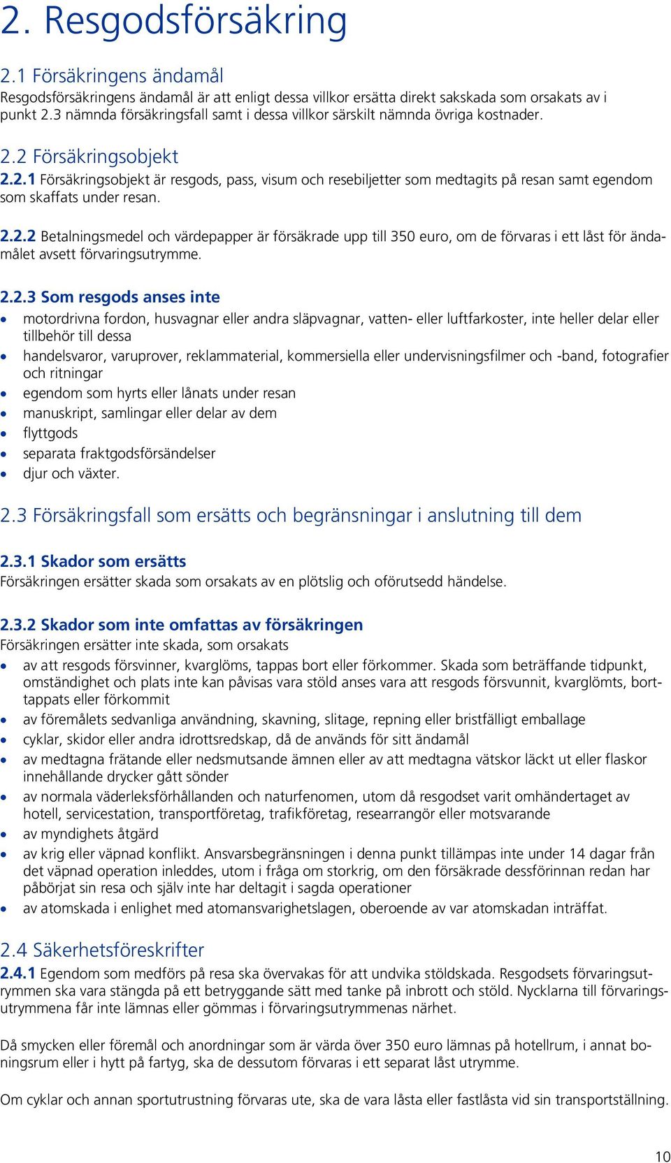2 Försäkringsobjekt 2.2.1 Försäkringsobjekt är resgods, pass, visum och resebiljetter som medtagits på resan samt egendom som skaffats under resan. 2.2.2 Betalningsmedel och värdepapper är försäkrade upp till 350 euro, om de förvaras i ett låst för ändamålet avsett förvaringsutrymme.