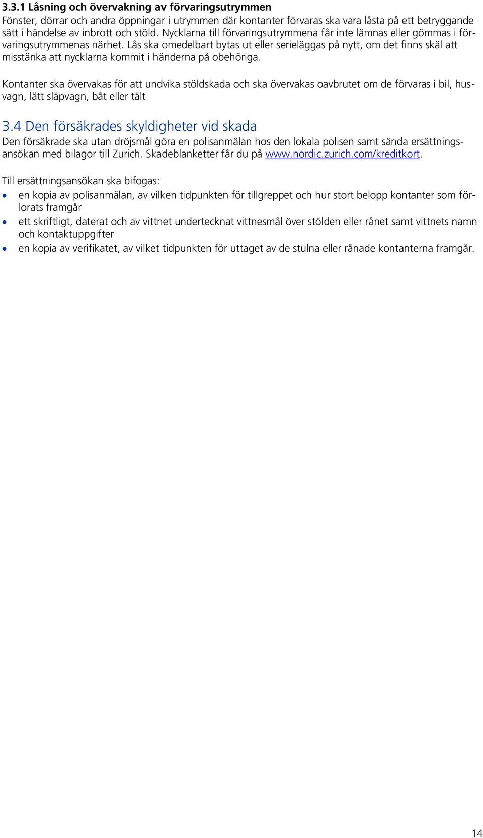 Lås ska omedelbart bytas ut eller serieläggas på nytt, om det finns skäl att misstänka att nycklarna kommit i händerna på obehöriga.