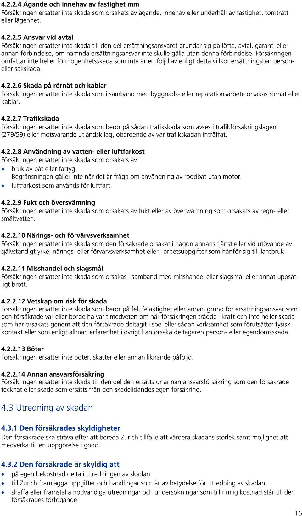 Försäkringen omfattar inte heller förmögenhetsskada som inte är en följd av enligt detta villkor ersättningsbar personeller sakskada. 4.2.
