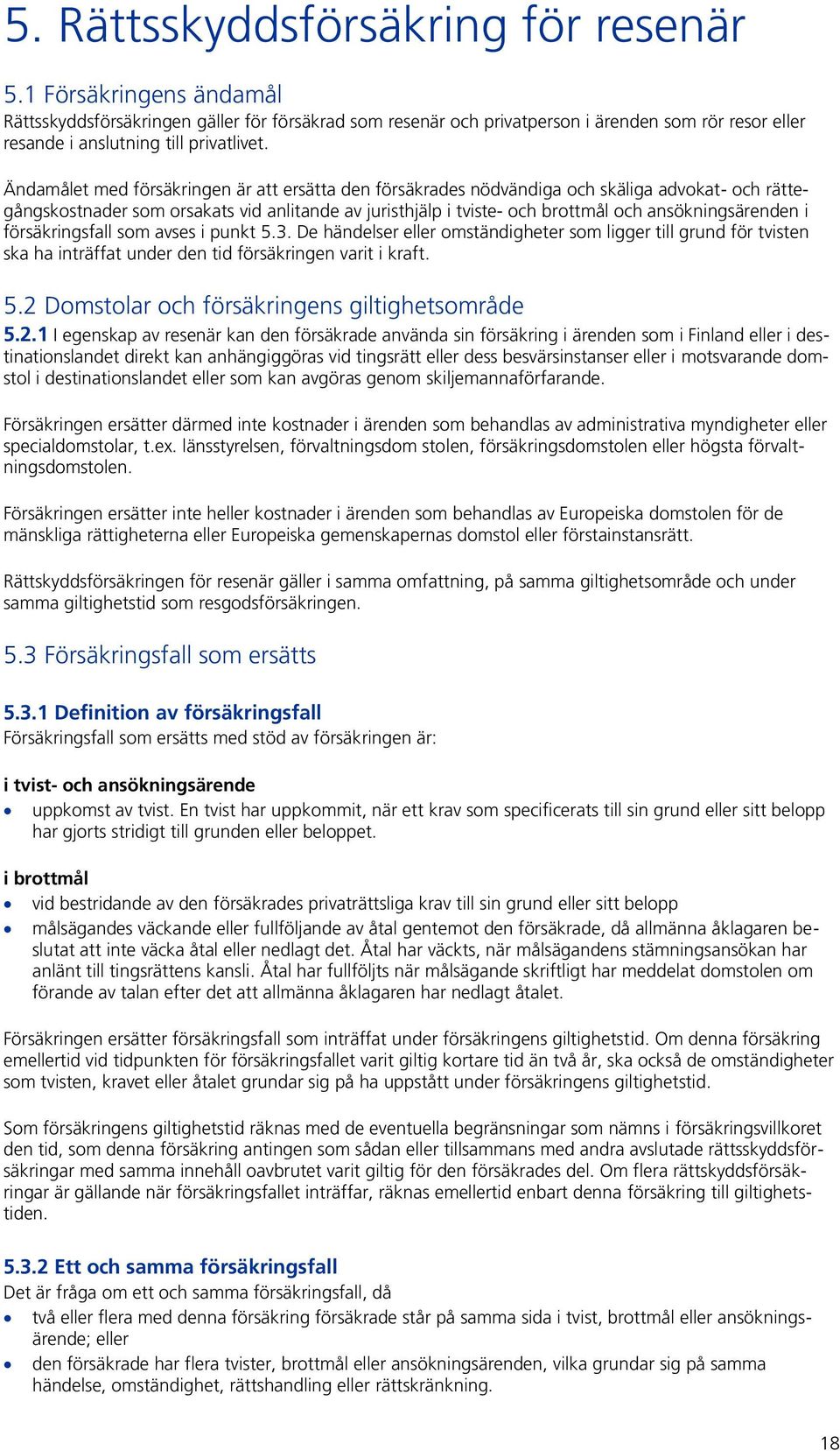 Ändamålet med försäkringen är att ersätta den försäkrades nödvändiga och skäliga advokat- och rättegångskostnader som orsakats vid anlitande av juristhjälp i tviste- och brottmål och