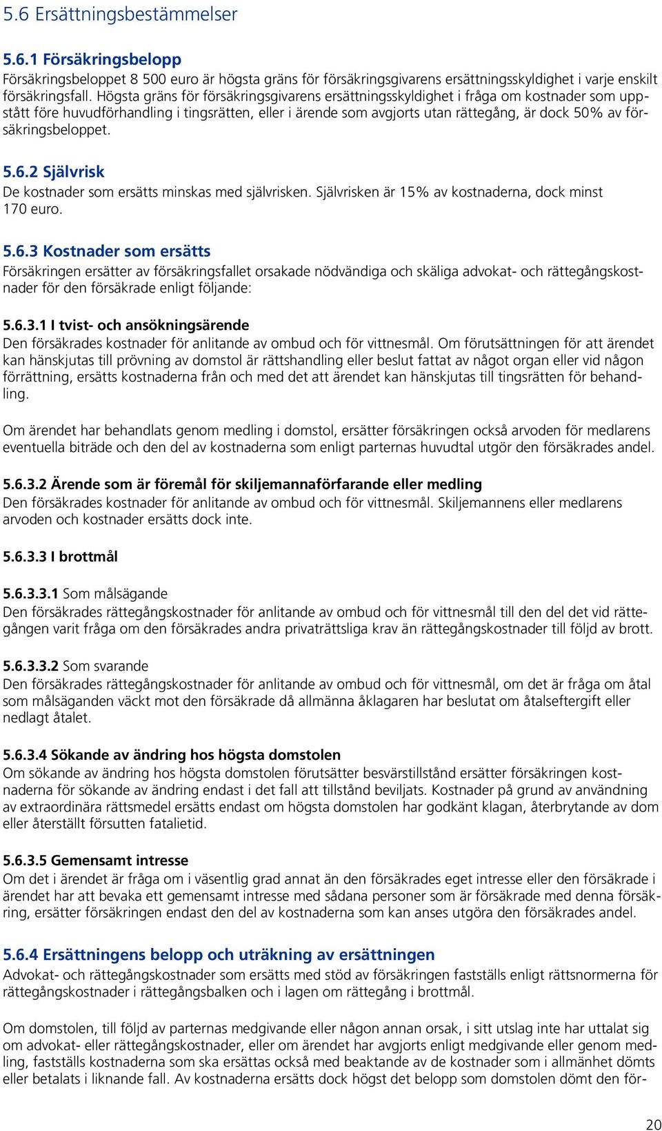 försäkringsbeloppet. 5.6.2 Självrisk De kostnader som ersätts minskas med självrisken. Självrisken är 15% av kostnaderna, dock minst 170 euro. 5.6.3 Kostnader som ersätts Försäkringen ersätter av försäkringsfallet orsakade nödvändiga och skäliga advokat- och rättegångskostnader för den försäkrade enligt följande: 5.