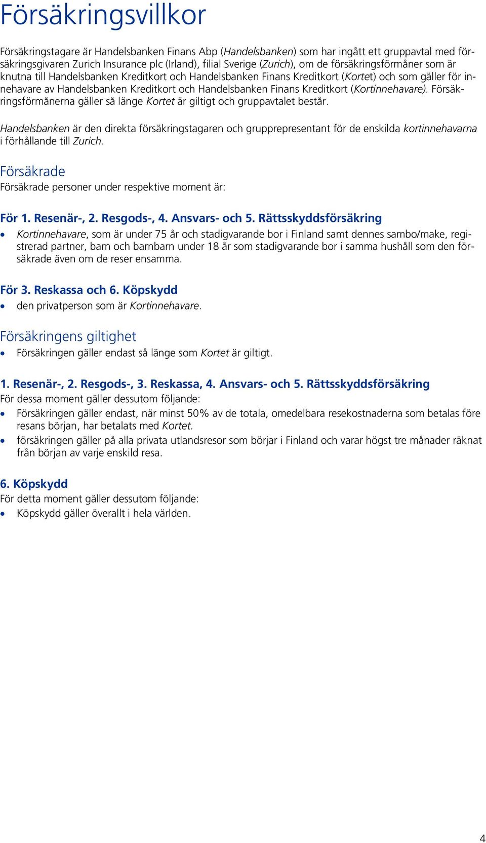 Kreditkort (Kortinnehavare). Försäkringsförmånerna gäller så länge Kortet är giltigt och gruppavtalet består.