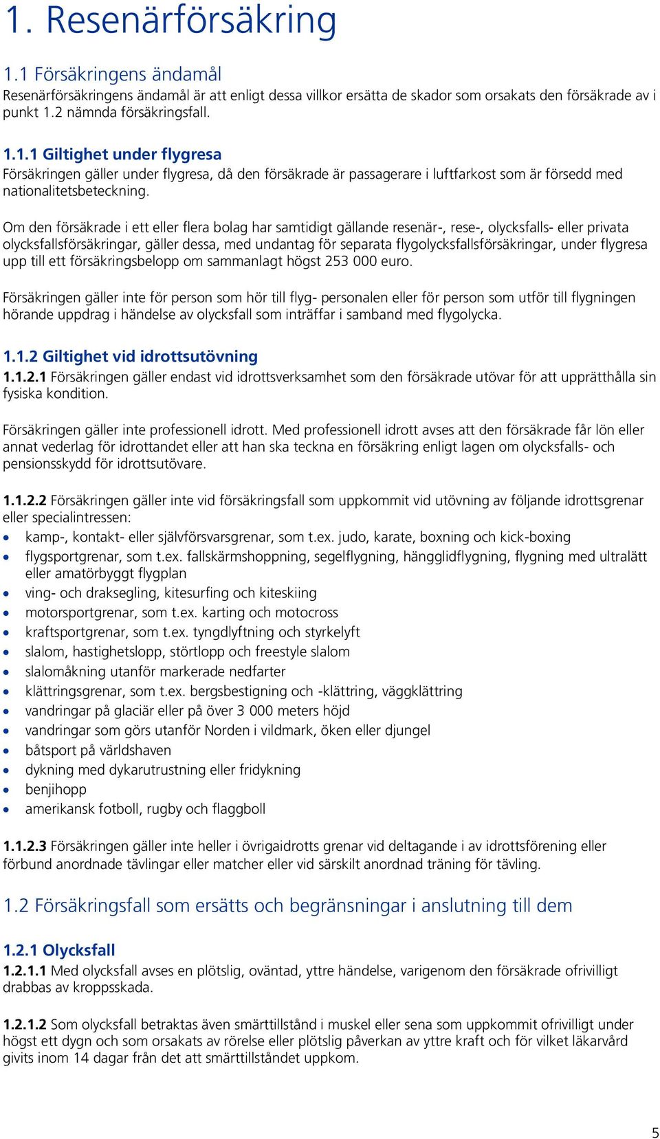 flygolycksfallsförsäkringar, under flygresa upp till ett försäkringsbelopp om sammanlagt högst 253 000 euro.