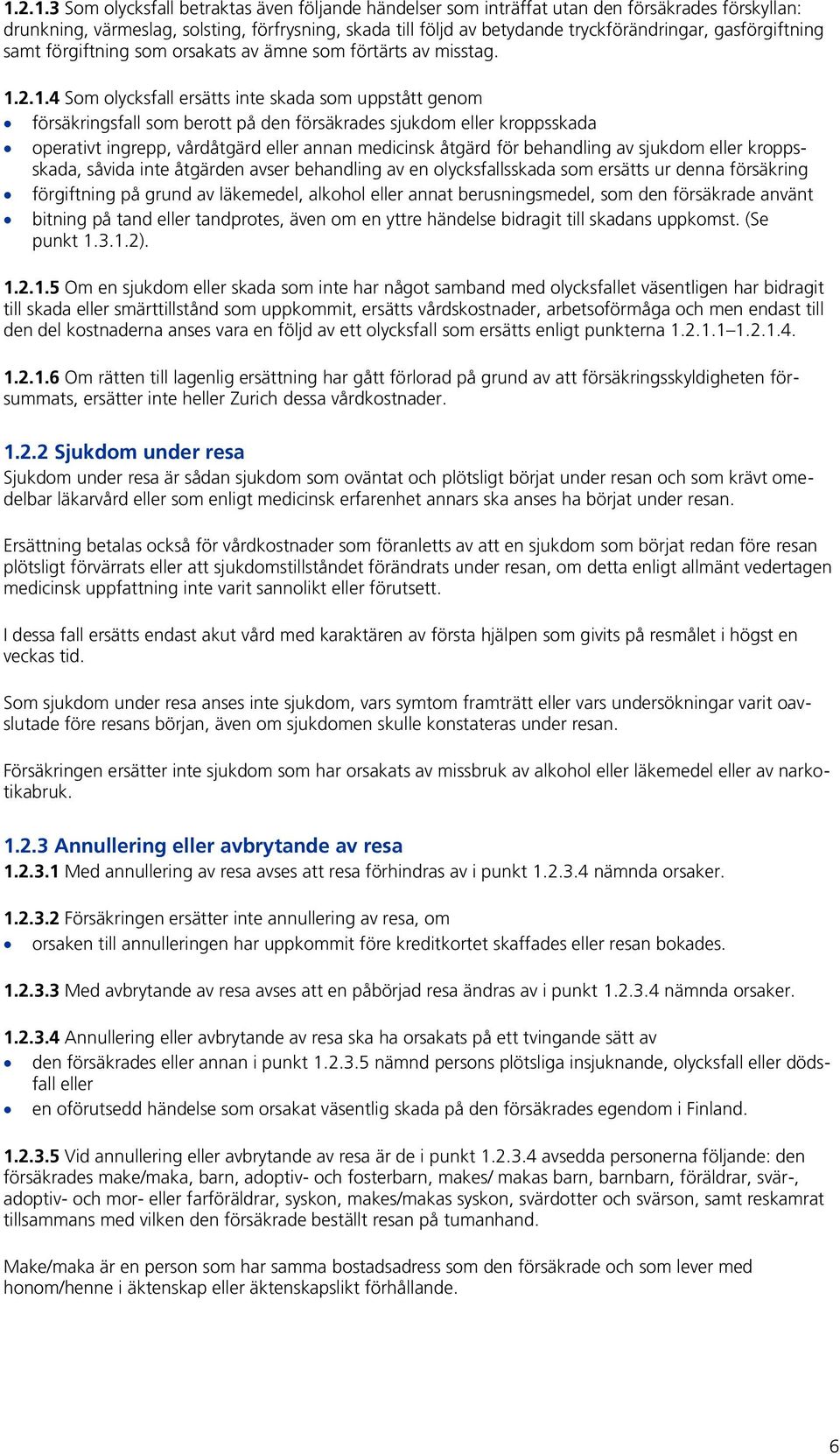 2.1.4 Som olycksfall ersätts inte skada som uppstått genom försäkringsfall som berott på den försäkrades sjukdom eller kroppsskada operativt ingrepp, vårdåtgärd eller annan medicinsk åtgärd för