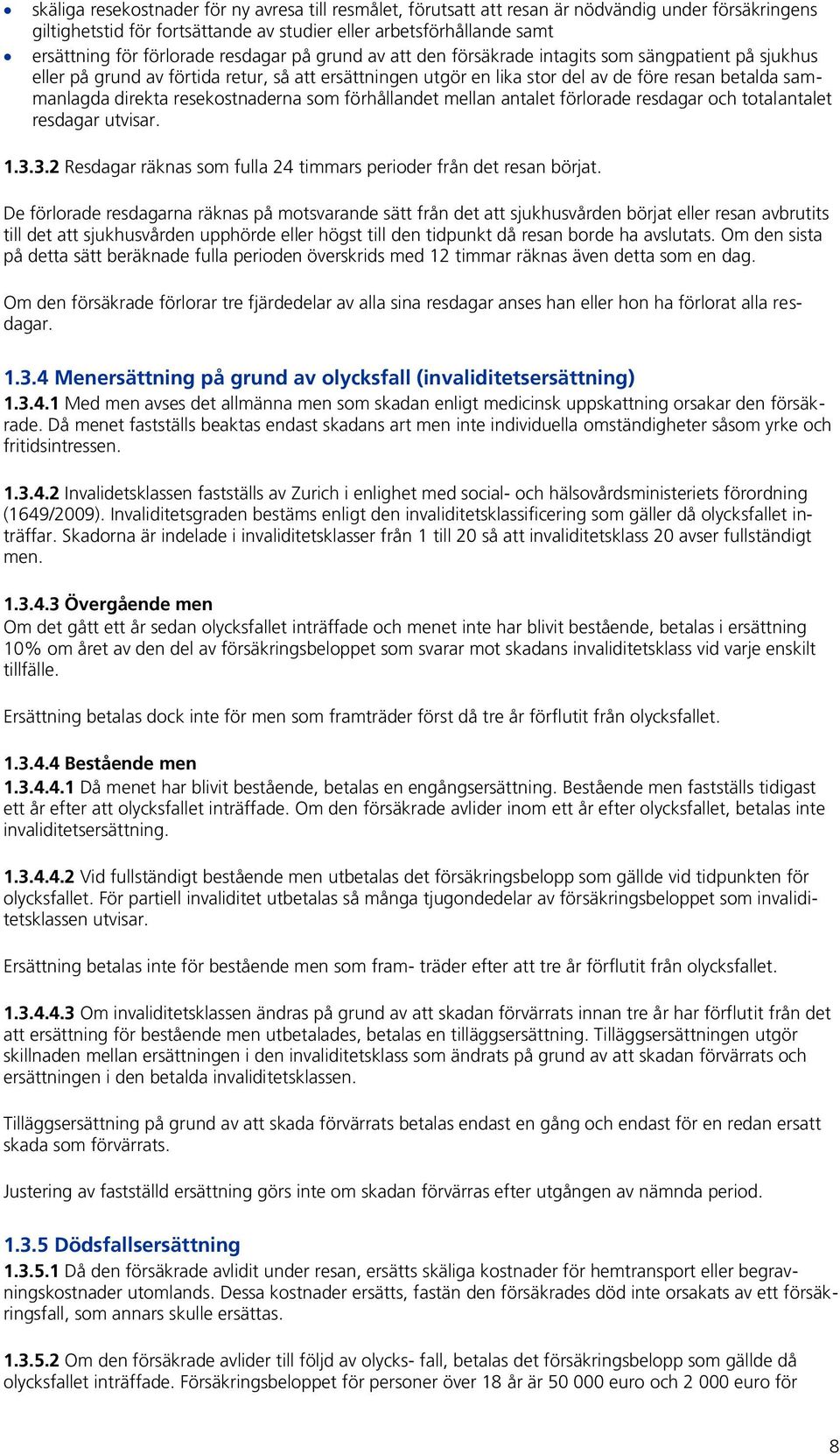 resekostnaderna som förhållandet mellan antalet förlorade resdagar och totalantalet resdagar utvisar. 1.3.3.2 Resdagar räknas som fulla 24 timmars perioder från det resan börjat.