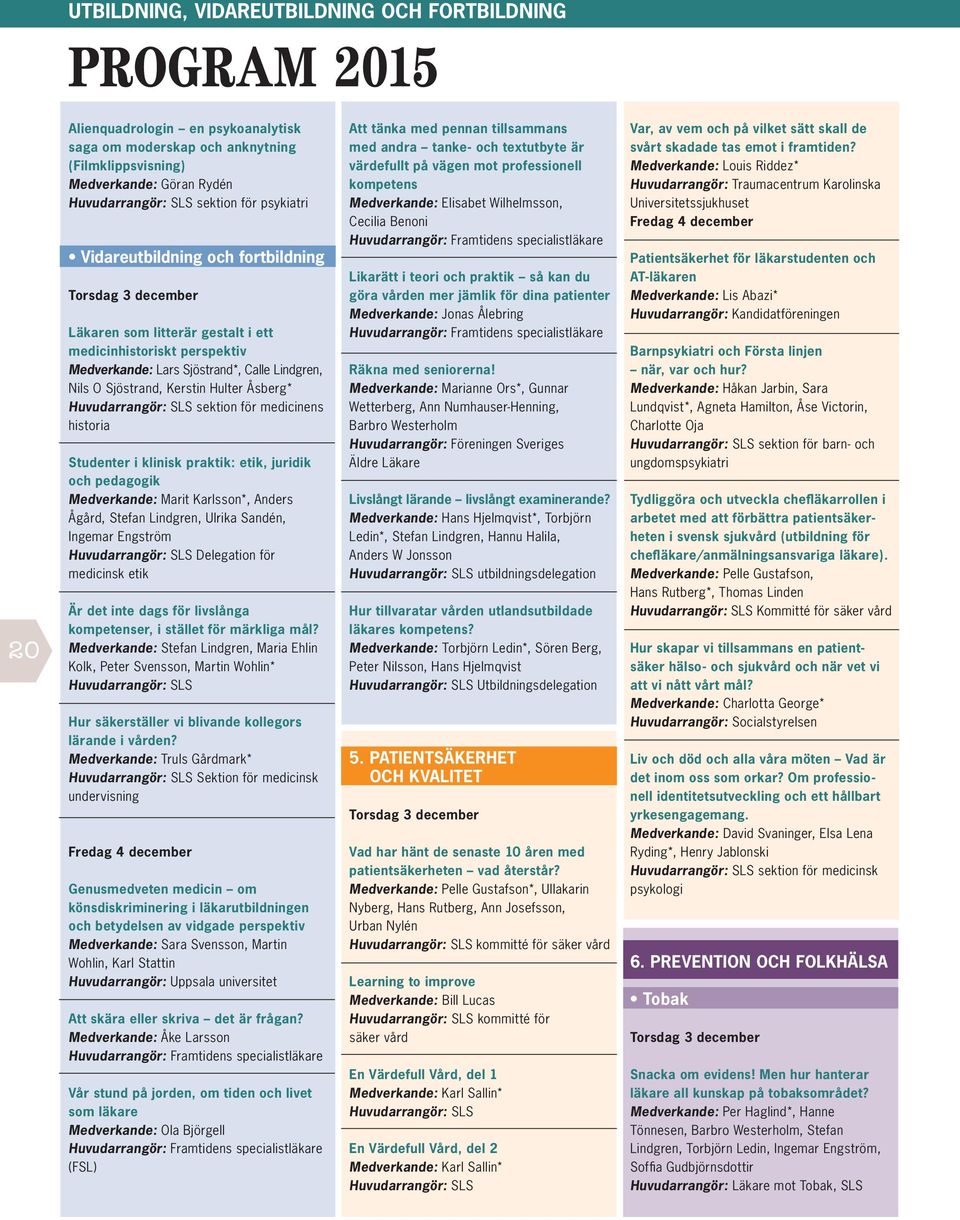 Sjöstrand, Kerstin Hulter Åsberg* Huvudarrangör: SLS sektion för medicinens historia Studenter i klinisk praktik: etik, juridik och pedagogik Medverkande: Marit Karlsson*, Anders Ågård, Stefan