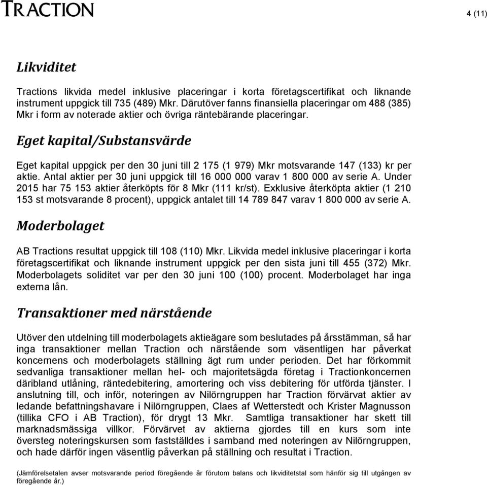 Eget kapital/substansvärde Eget kapital uppgick per den 30 juni till 2 175 (1 979) Mkr motsvarande 147 (133) kr per aktie. Antal aktier per 30 juni uppgick till 16 000 000 varav 1 800 000 av serie A.