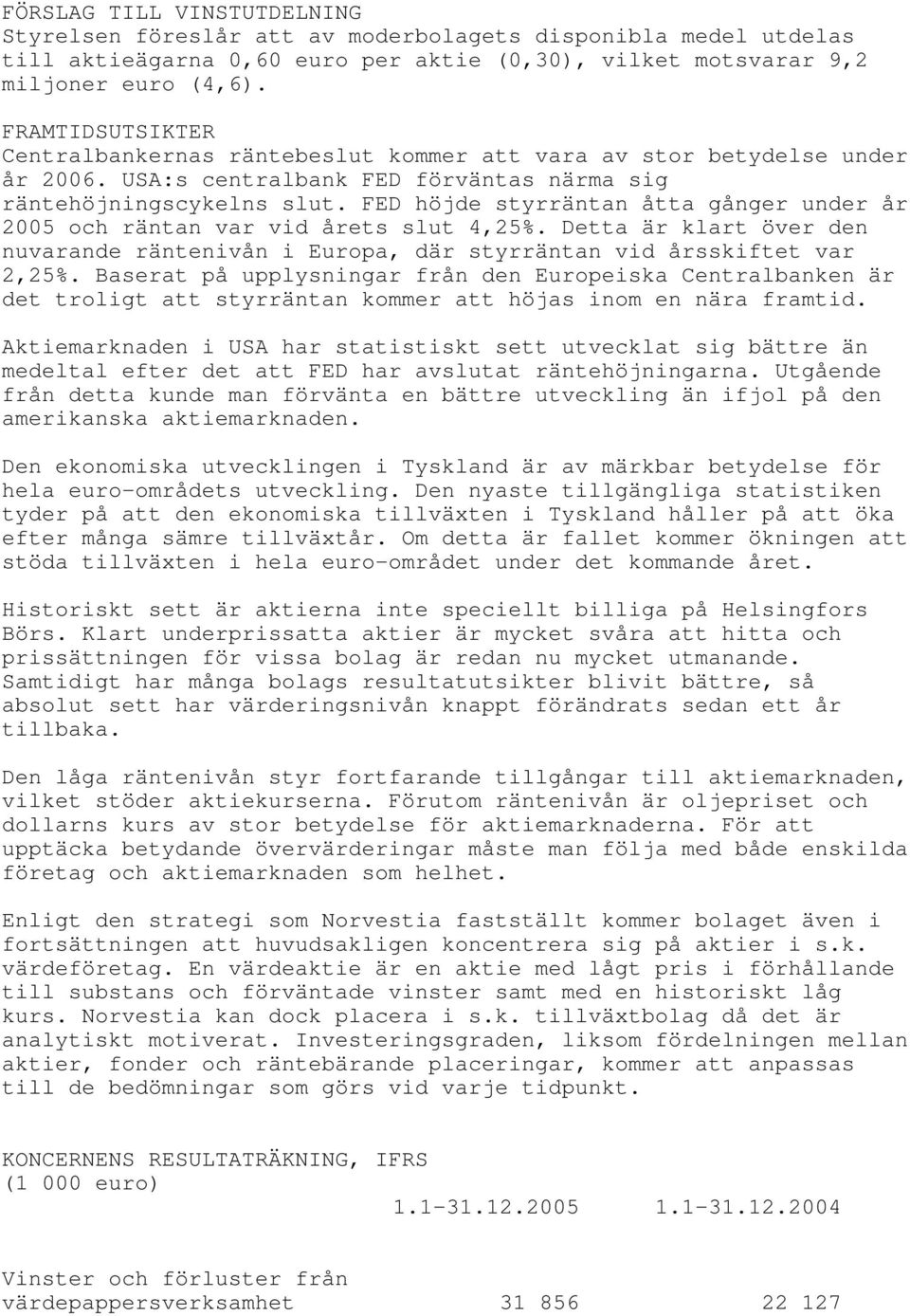 FED höjde styrräntan åtta gånger under år 2005 och räntan var vid årets slut 4,25%. Detta är klart över den nuvarande räntenivån i Europa, där styrräntan vid årsskiftet var 2,25%.