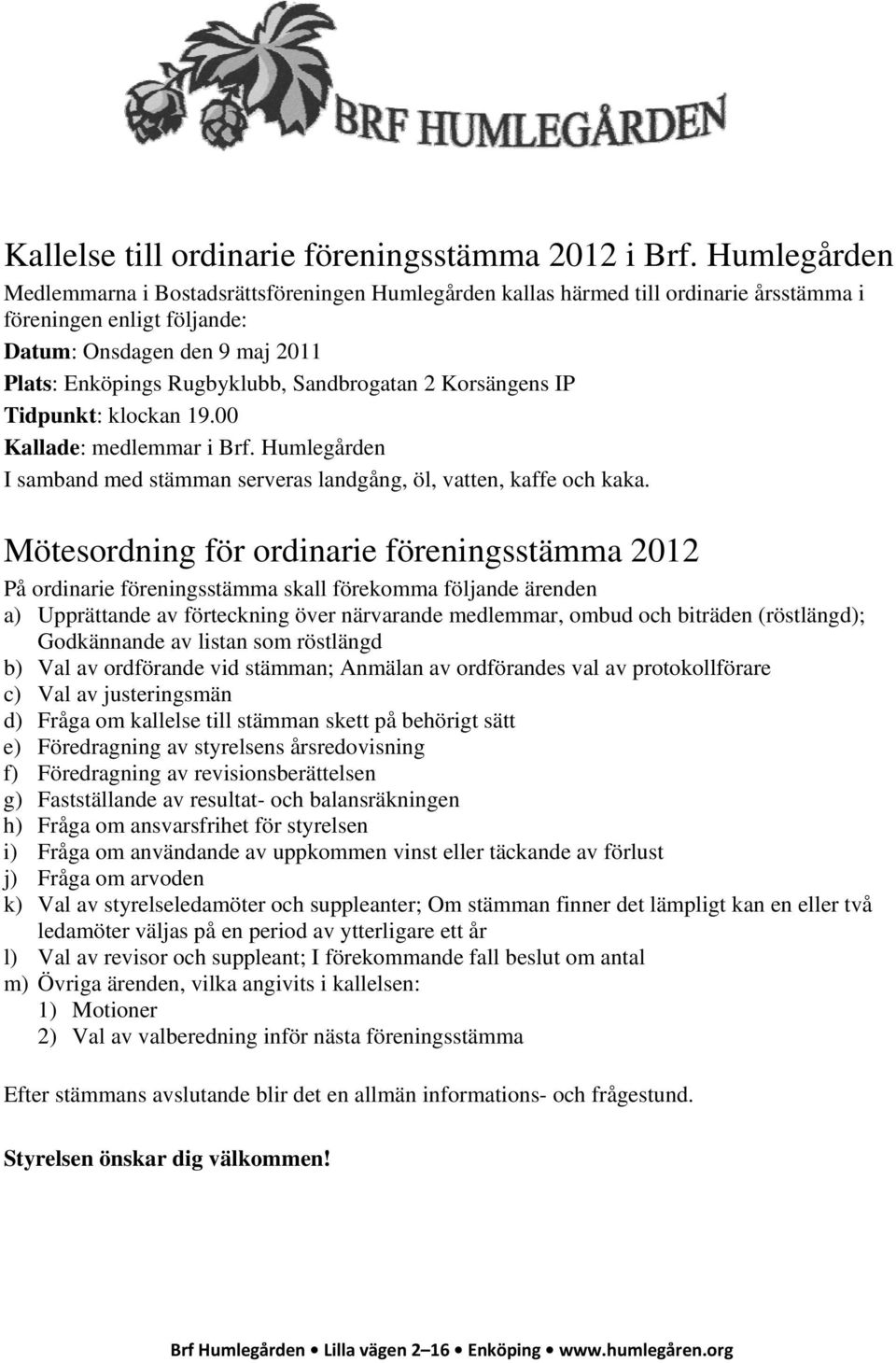 Sandbrogatan 2 Korsängens IP Tidpunkt: klockan 19.00 Kallade: medlemmar i Brf. Humlegården I samband med stämman serveras landgång, öl, vatten, kaffe och kaka.