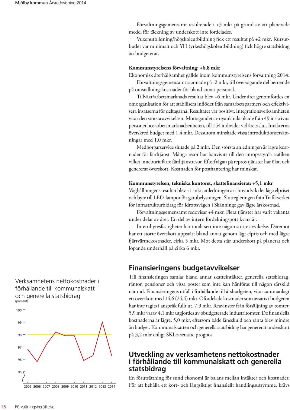 Kommunstyrelsens förvaltning: +6,8 mkr Ekonomisk återhållsamhet gällde inom kommunstyrelsens förvaltning 2014.