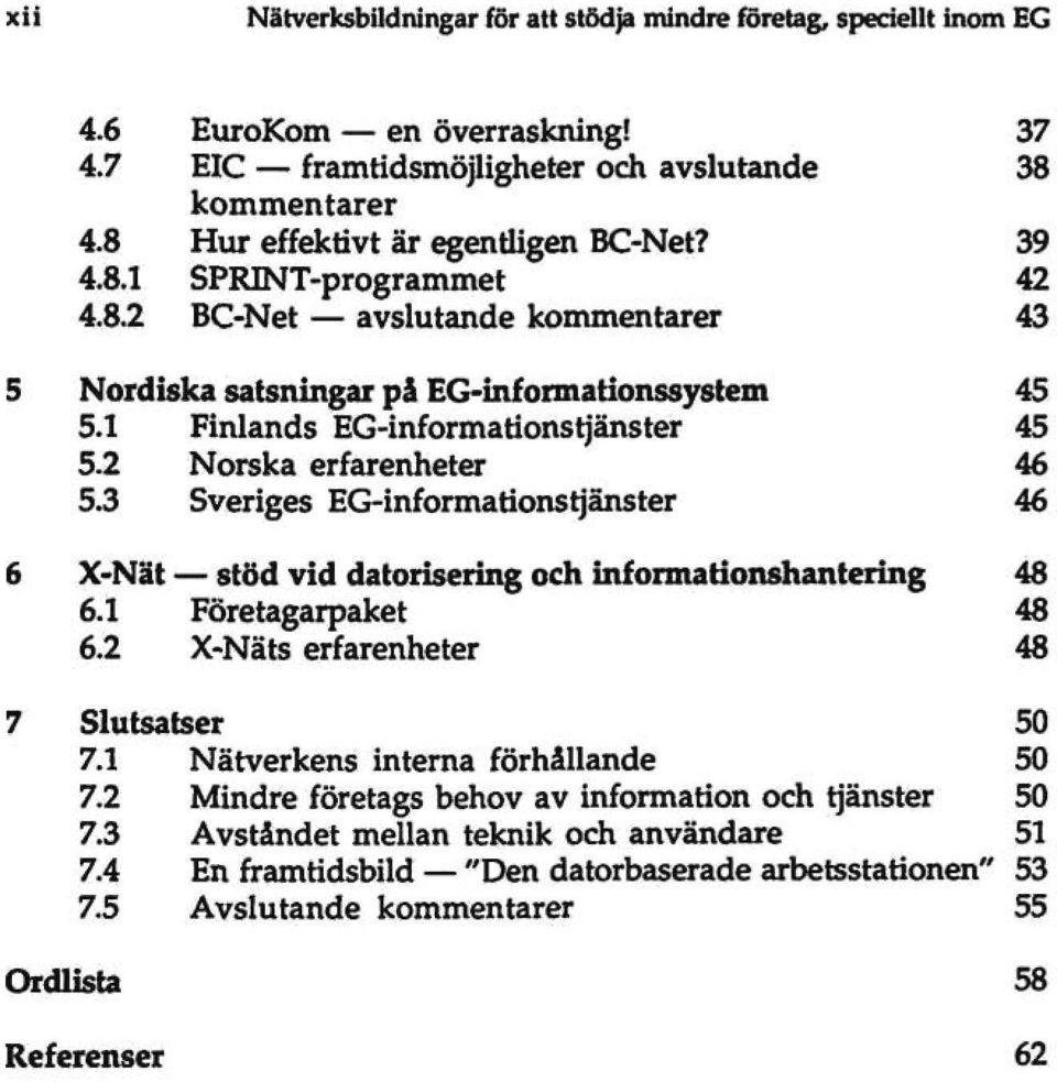 2 Norska erfarenheter 46 5.3 Sveriges EG-informationstjänster 46 6 X-Nät stöd vid datorisering och informationshantering 48 6.1 Företagarpaket 48 6.2 X-Näts erfarenheter 48 7 Slutsatser 50 7.