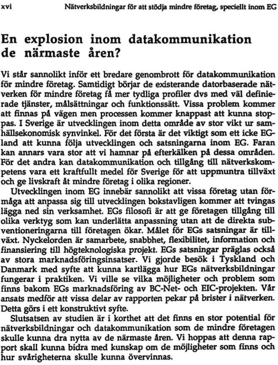 Samtidigt börjar de existerande datorbaserade nätverken för mindre företag få mer tydliga profiler dvs med väl definierade tjänster, målsättningar och funktionssätt.