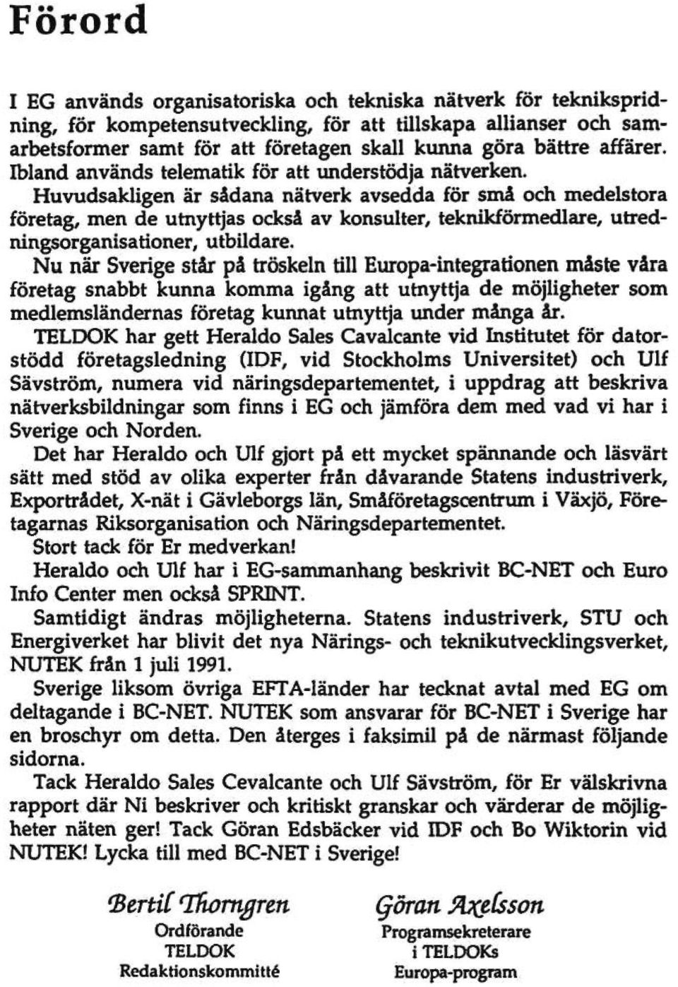 Huvudsakligen är sådana nätverk avsedda för små och medelstora företag, men de utnyttjas också av konsulter, teknikförmedlare, utredningsorganisationer, utbildare.