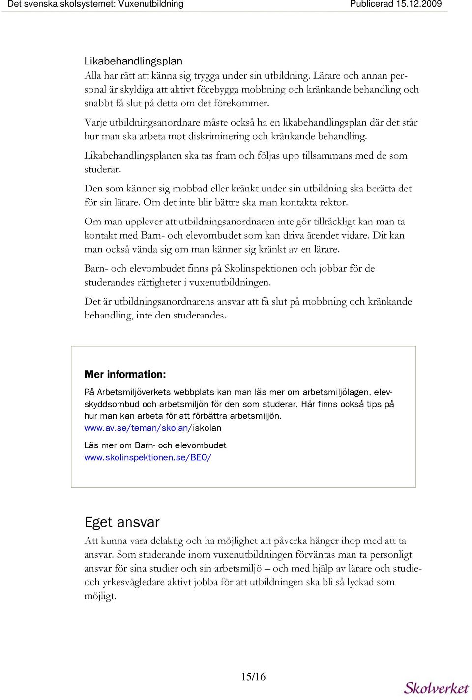 Varje utbildningsanordnare måste också ha en likabehandlingsplan där det står hur man ska arbeta mot diskriminering och kränkande behandling.