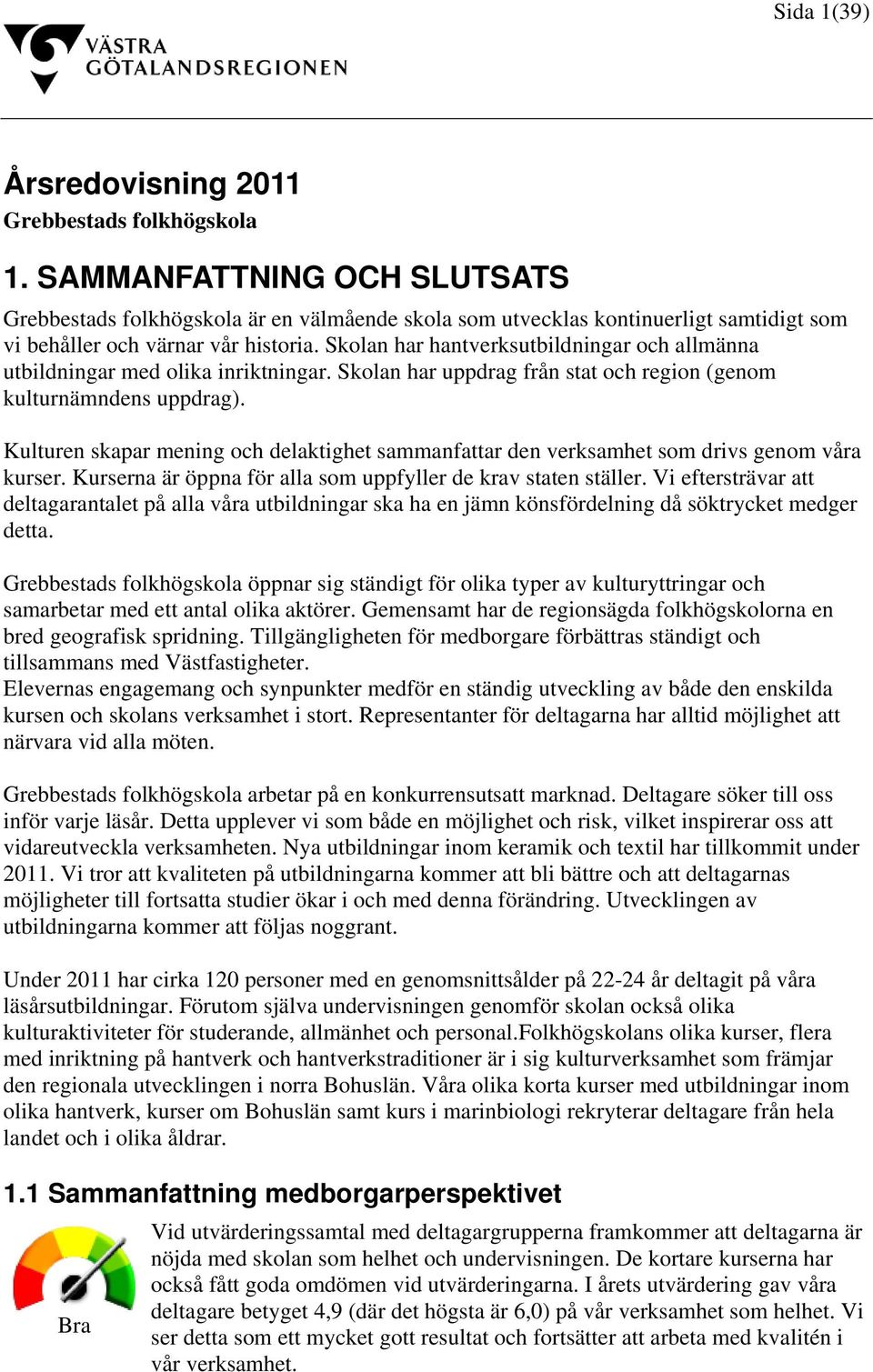 Skolan har hantverksutbildningar och allmänna utbildningar med olika inriktningar. Skolan har uppdrag från stat och region (genom kulturnämndens uppdrag).