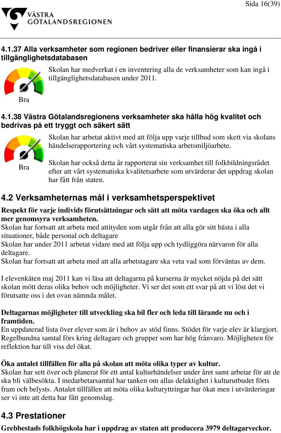 37 Alla verksamheter som regionen bedriver eller finansierar ska ingå i tillgänglighetsdatabasen Skolan har medverkat i en inventering alla de verksamheter som kan ingå i tillgänglighetsdatabasen