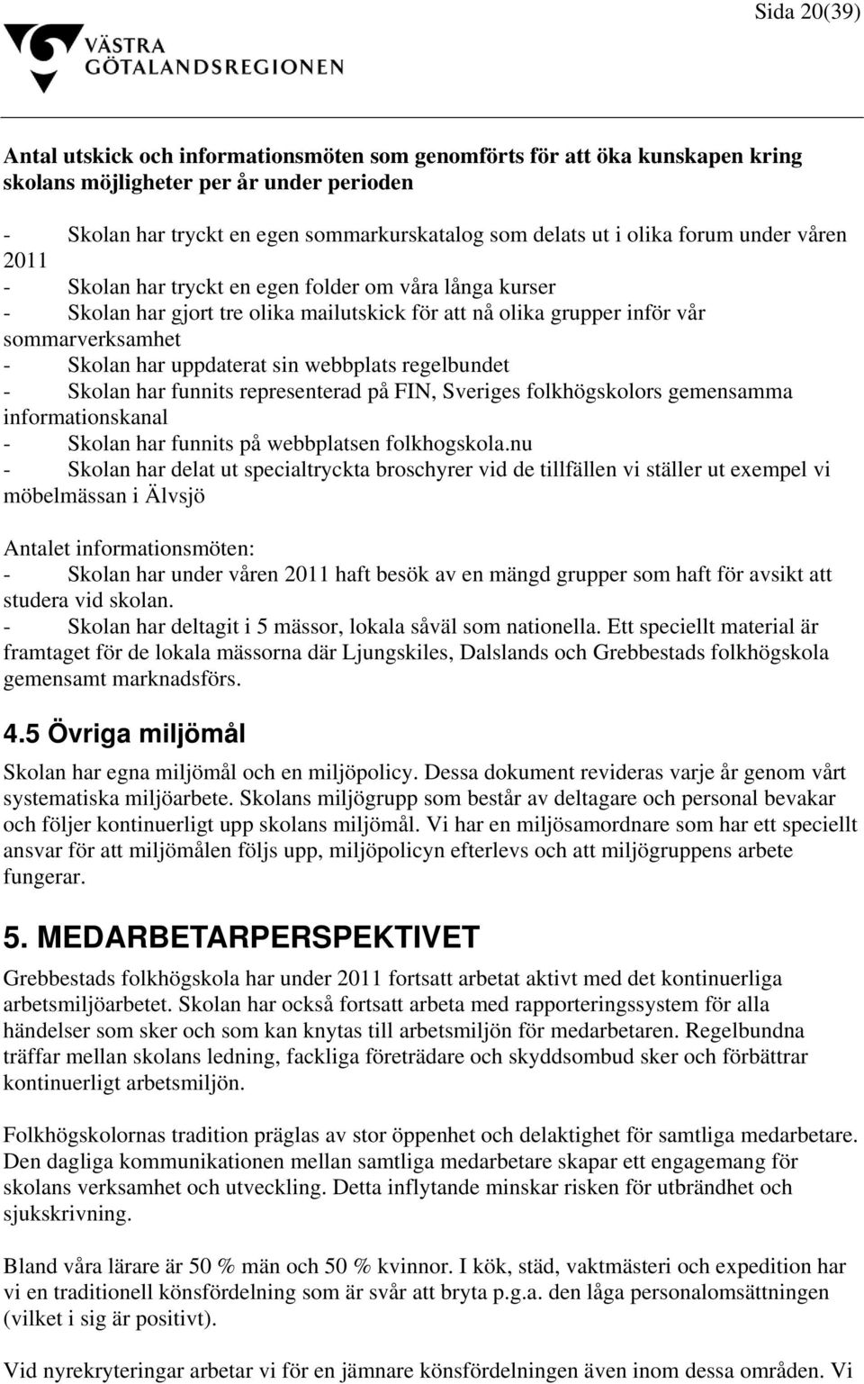 uppdaterat sin webbplats regelbundet - Skolan har funnits representerad på FIN, Sveriges folkhögskolors gemensamma informationskanal - Skolan har funnits på webbplatsen folkhogskola.
