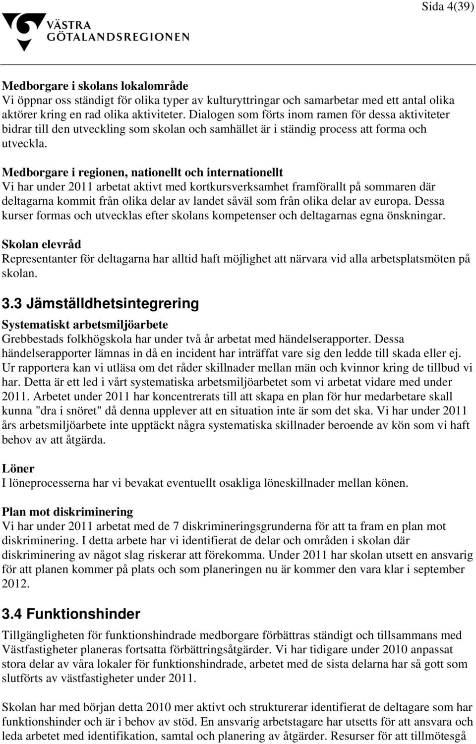 Medborgare i regionen, nationellt och internationellt Vi har under 2011 arbetat aktivt med kortkursverksamhet framförallt på sommaren där deltagarna kommit från olika delar av landet såväl som från